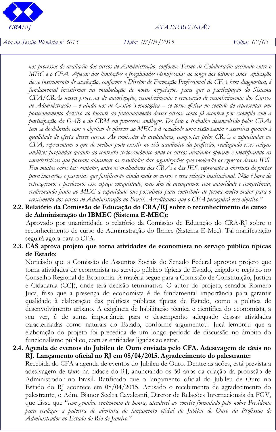 fundamental insistirmos na entabulação de novas negociações para que a participação do Sistema CFA/CRAs nesses processos de autorização, reconhecimento e renovação de reconhecimento dos Cursos de