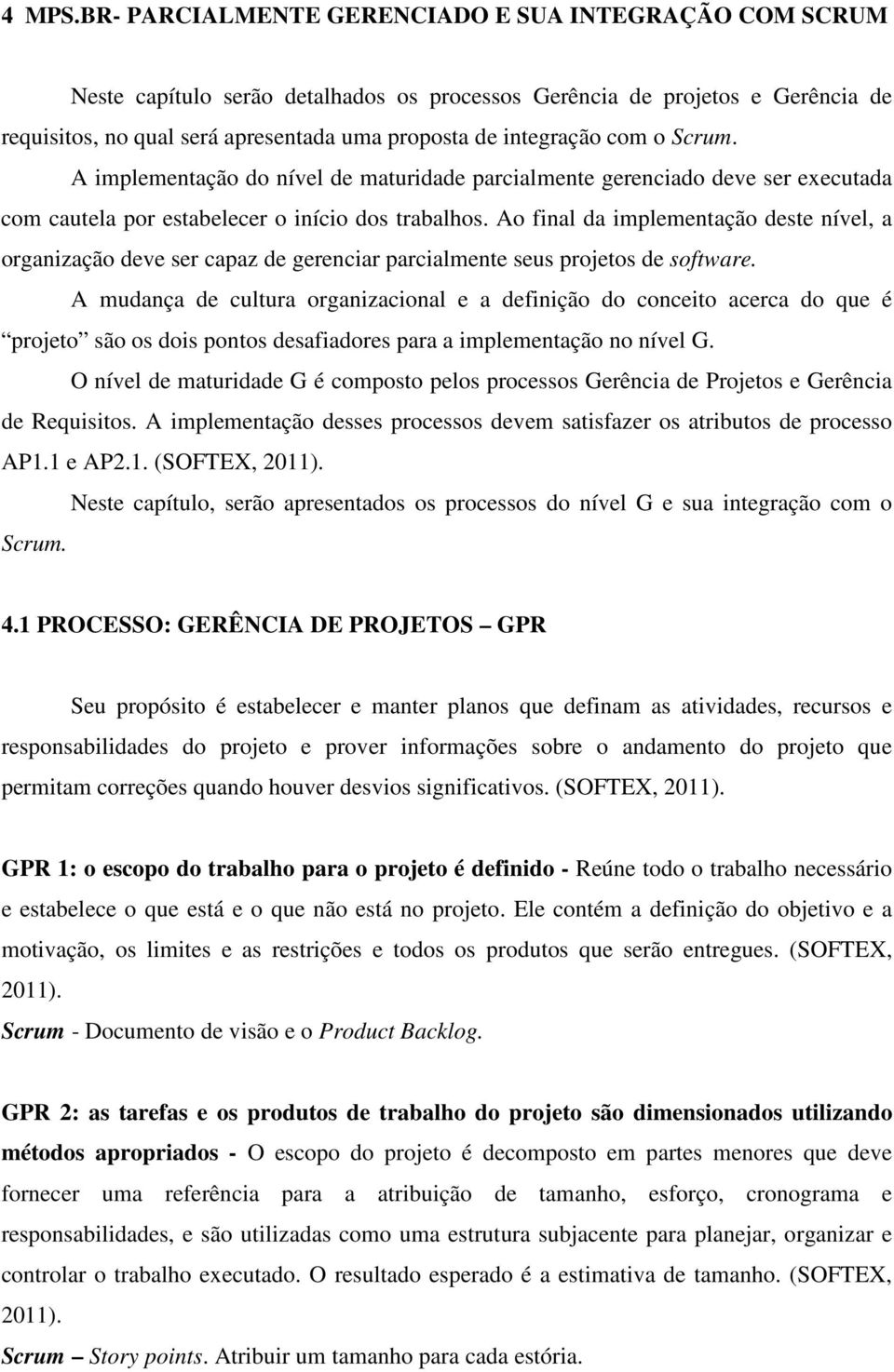 com o Scrum. A implementação do nível de maturidade parcialmente gerenciado deve ser executada com cautela por estabelecer o início dos trabalhos.