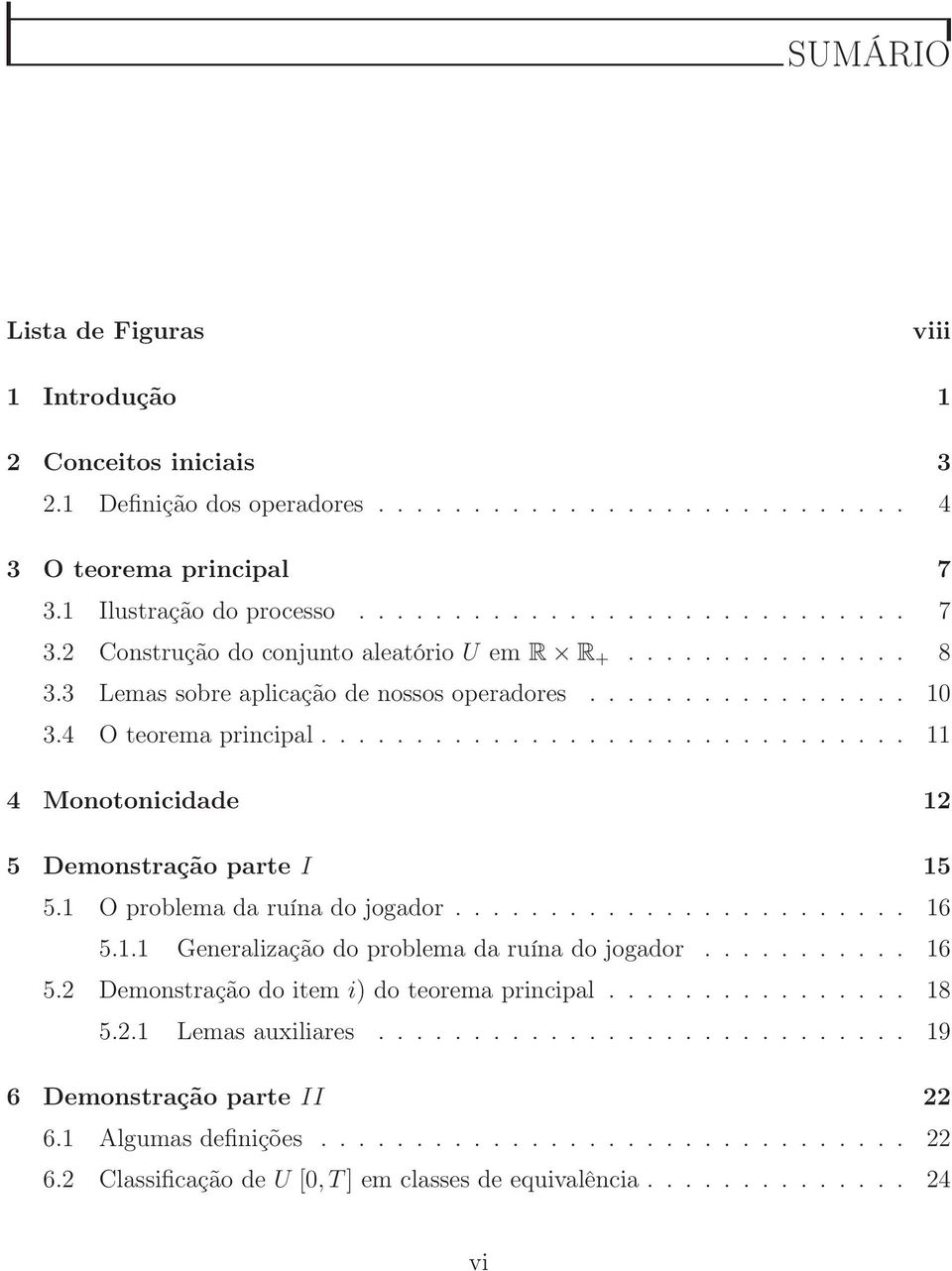 1 O problema da ruína do jogador........................ 16 5.1.1 Generalização do problema da ruína do jogador........... 16 5.2 Demonsração do iem i) do eorema principal................ 18 5.2.1 Lemas auxiliares.