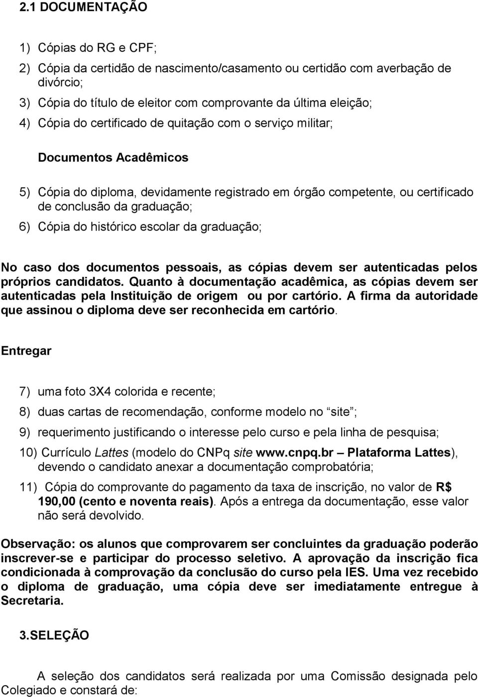 histórico escolar da graduação; No caso dos documentos pessoais, as cópias devem ser autenticadas pelos próprios candidatos.