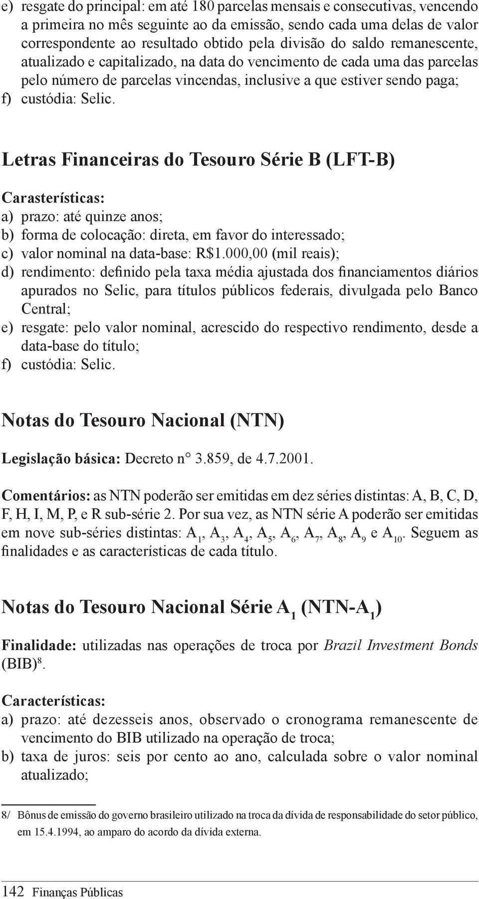 Letras Financeiras do Tesouro Série B (LFT-B) Carasterísticas: a) prazo: até quinze anos; b) forma de colocação: direta, em favor do interessado; c) valor nominal na data-base: R$1.