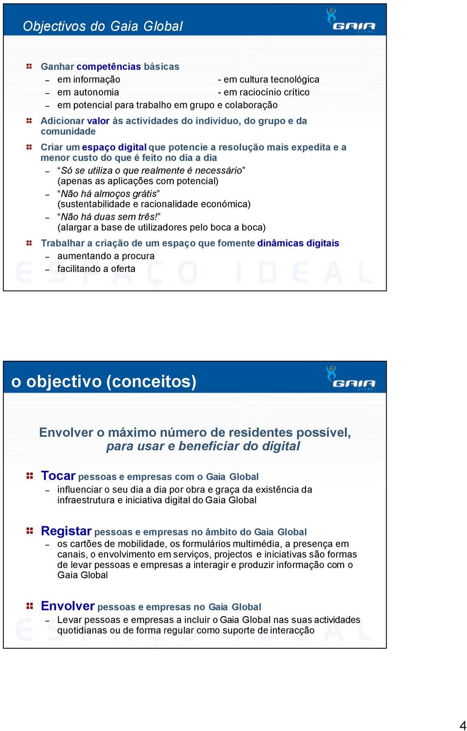 necessário (apenas as aplicações com potencial) Não há almoços grátis (sustentabilidade e racionalidade económica) Não há duas sem três!