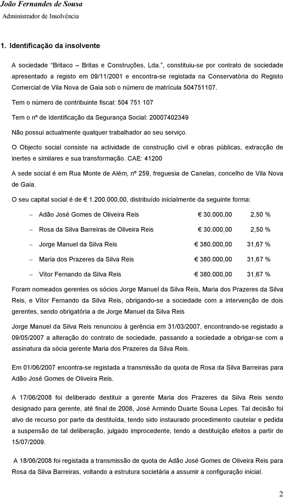 Tem o número de contribuinte fiscal: 504 751 107 Tem o nº de Identificação da Segurança Social: 20007402349 Não possui actualmente qualquer trabalhador ao seu serviço.