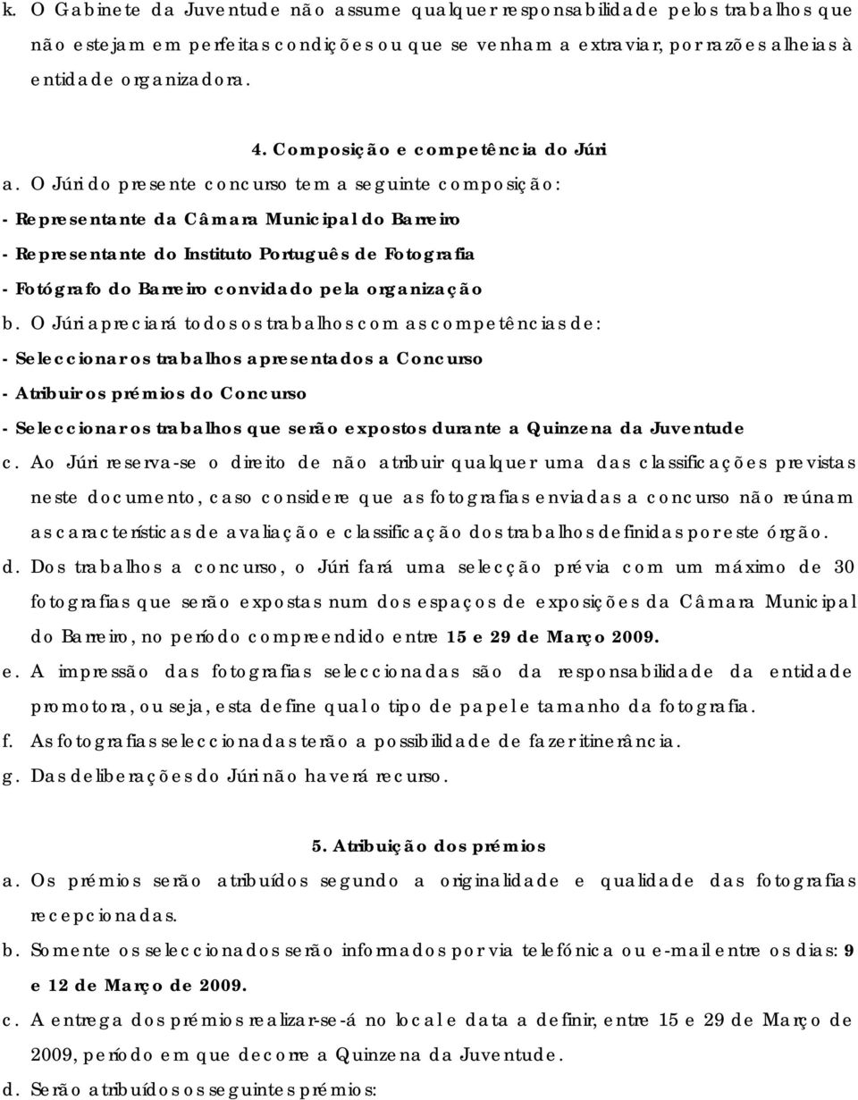 O Júri do presente concurso tem a seguinte composição: - Representante da Câmara Municipal do Barreiro - Representante do Instituto Português de Fotografia - Fotógrafo do Barreiro convidado pela