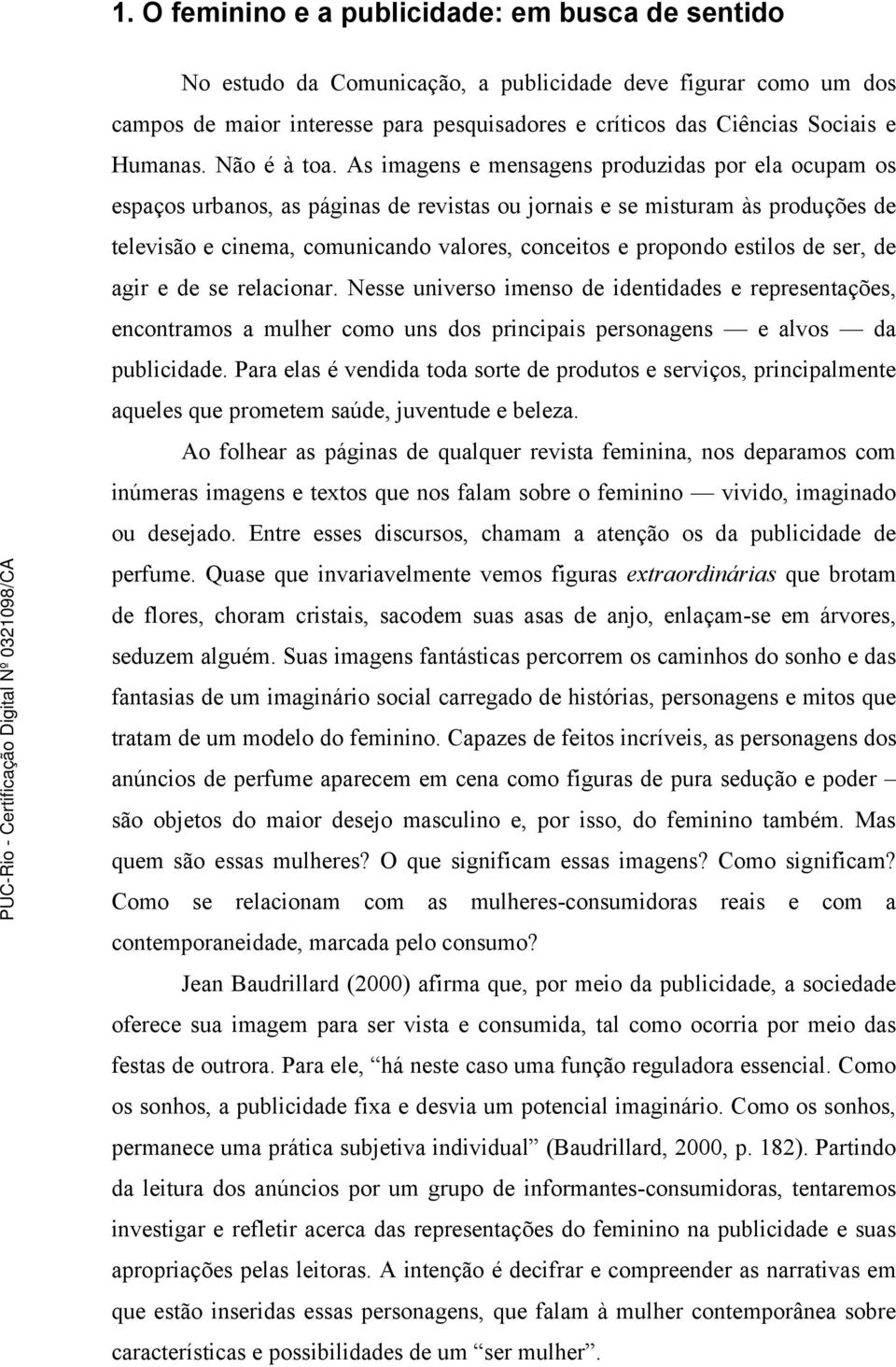 As imagens e mensagens produzidas por ela ocupam os espaços urbanos, as páginas de revistas ou jornais e se misturam às produções de televisão e cinema, comunicando valores, conceitos e propondo