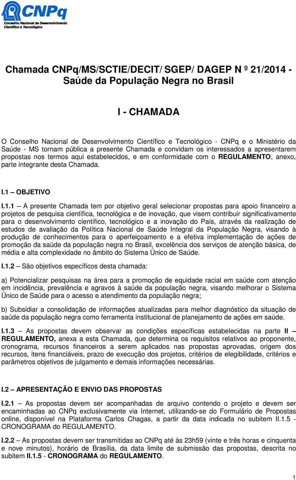 1 OBJETIVO I.1.1 A presente Chamada tem por objetivo geral selecionar propostas para apoio financeiro a projetos de pesquisa científica, tecnológica e de inovação, que visem contribuir