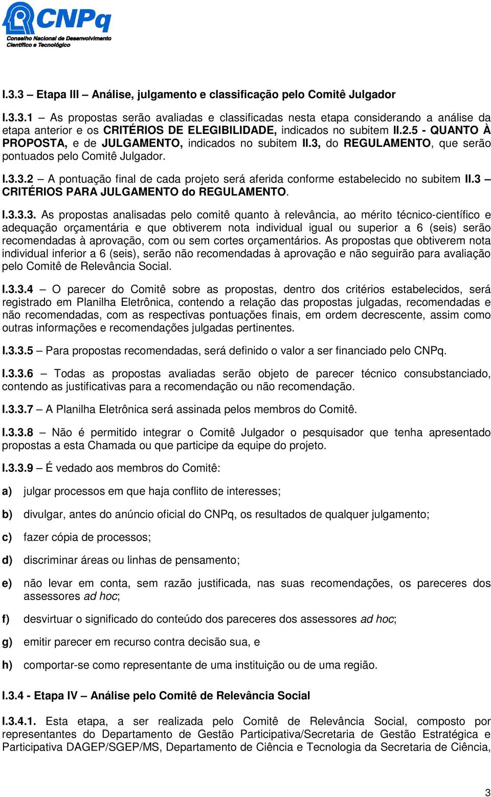 3 CRITÉRIOS PARA JULGAMENTO do REGULAMENTO. I.3.3.3. As propostas analisadas pelo comitê quanto à relevância, ao mérito técnico-científico e adequação orçamentária e que obtiverem nota individual