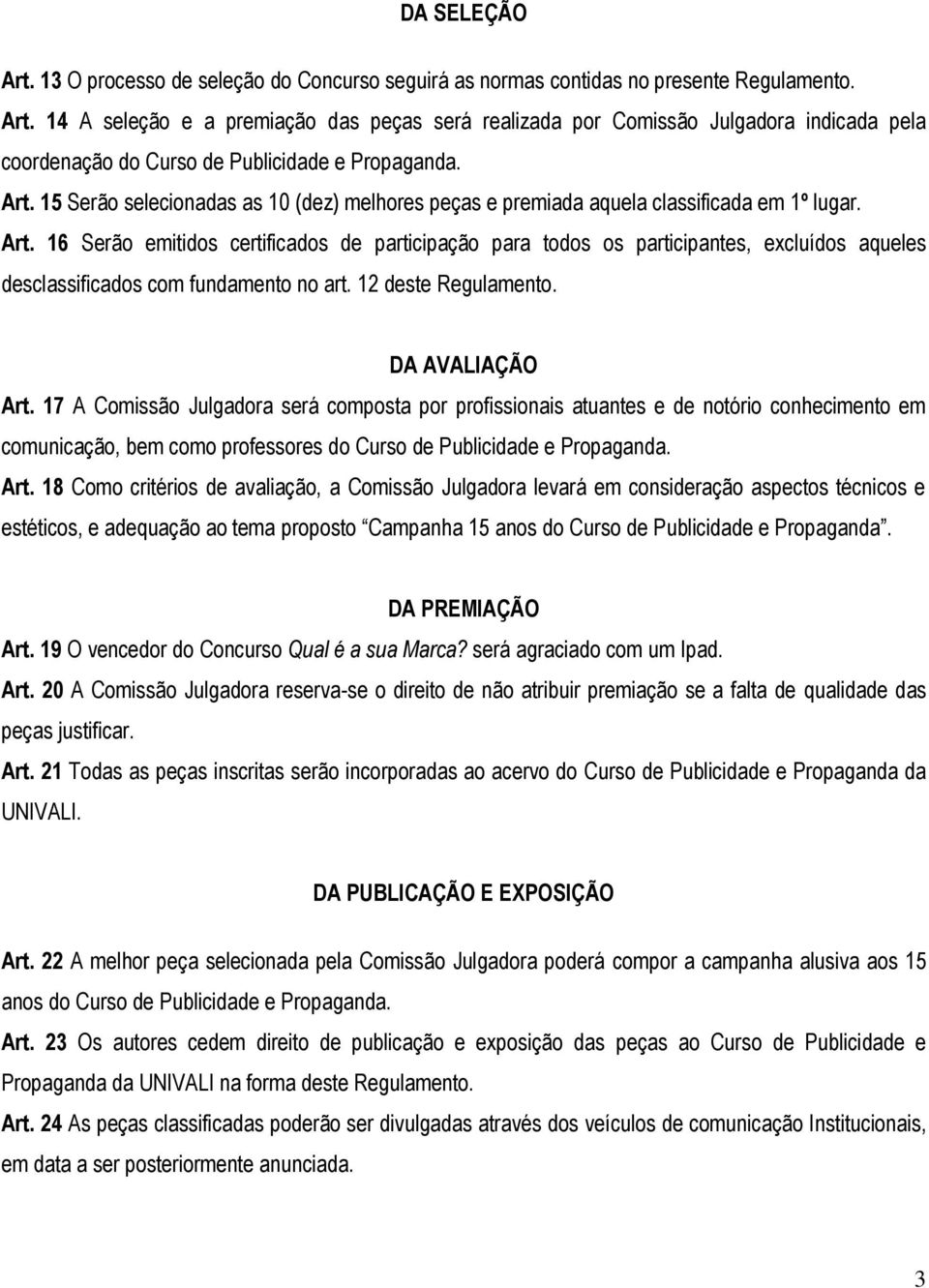 16 Serão emitidos certificados de participação para todos os participantes, excluídos aqueles desclassificados com fundamento no art. 12 deste Regulamento. DA AVALIAÇÃO Art.