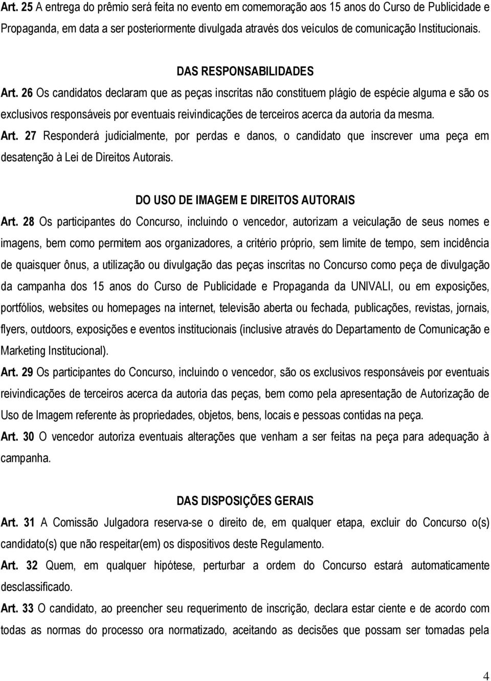 26 Os candidatos declaram que as peças inscritas não constituem plágio de espécie alguma e são os exclusivos responsáveis por eventuais reivindicações de terceiros acerca da autoria da mesma. Art.