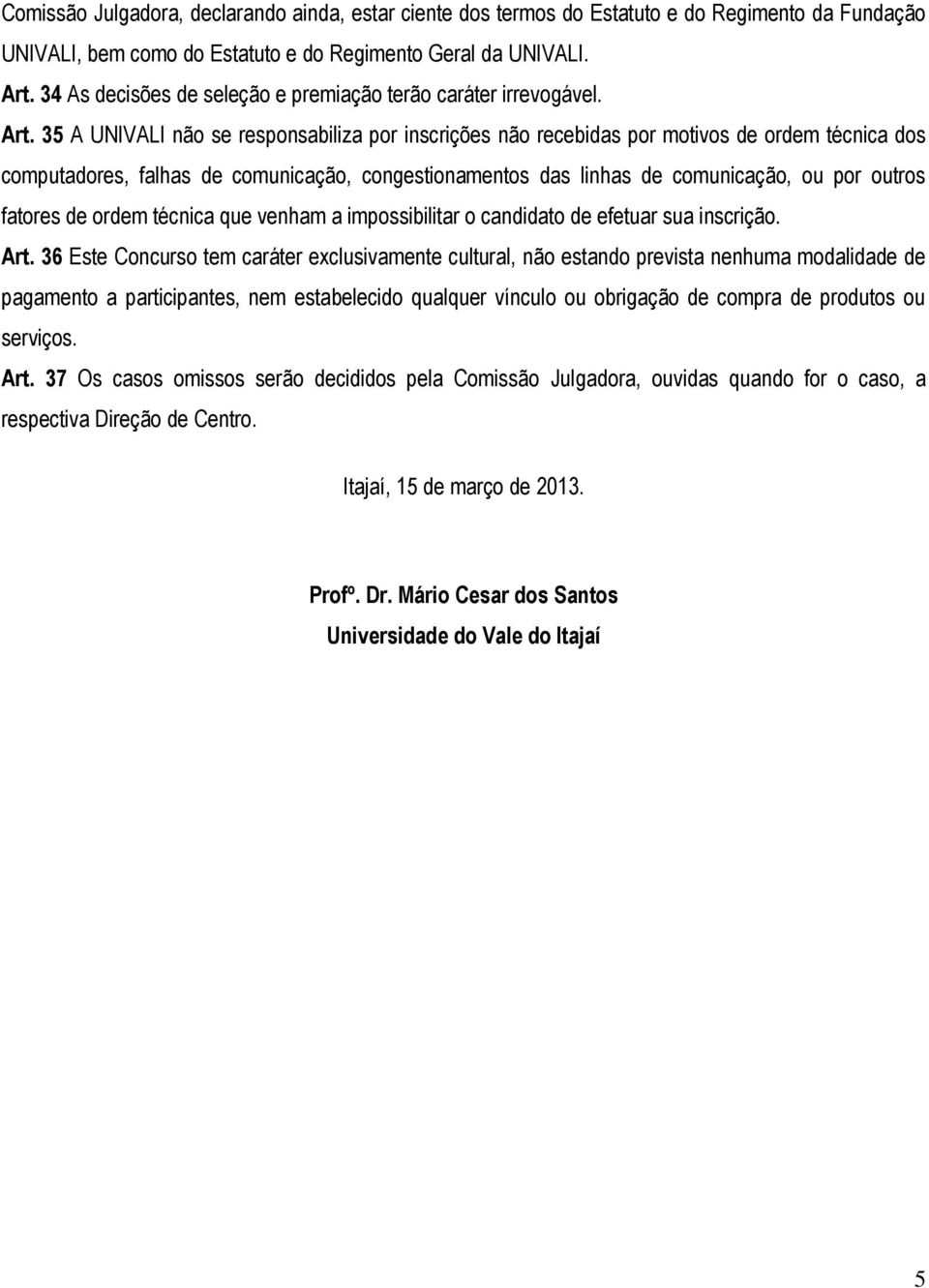 35 A UNIVALI não se responsabiliza por inscrições não recebidas por motivos de ordem técnica dos computadores, falhas de comunicação, congestionamentos das linhas de comunicação, ou por outros