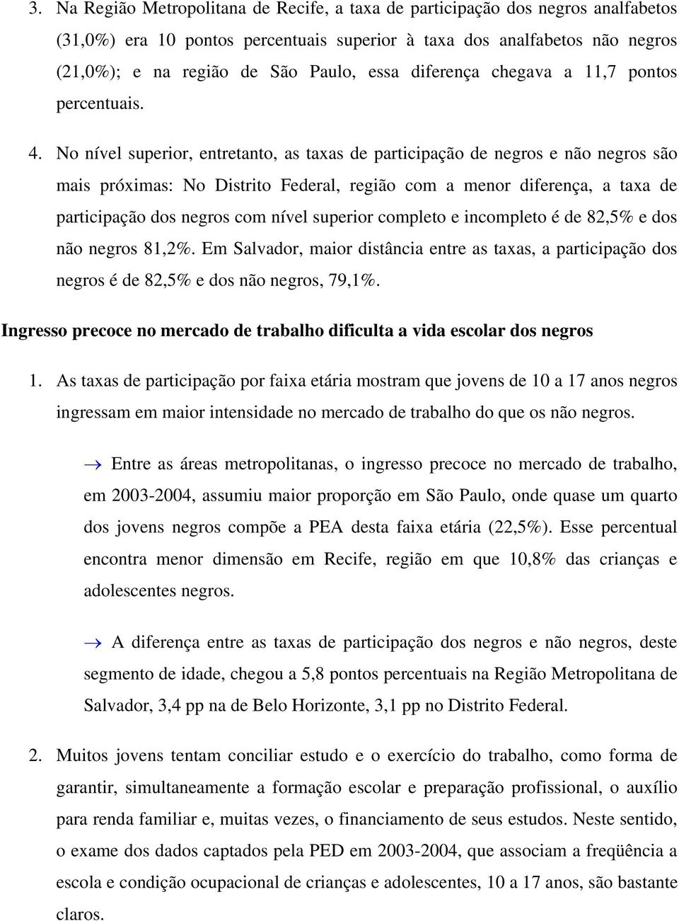 No nível superior, entretanto, as taxas de participação de negros e não negros são mais próximas: No Distrito Federal, região com a menor diferença, a taxa de participação dos negros com nível