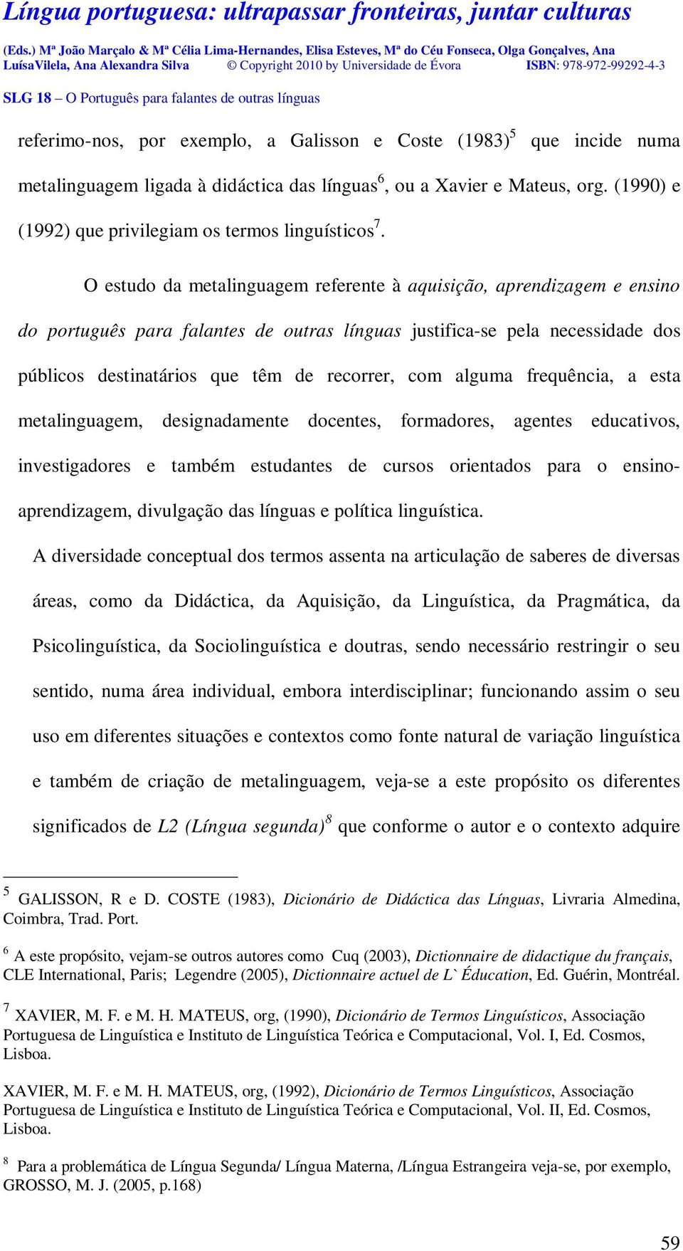 O estudo da metalinguagem referente à aquisição, aprendizagem e ensino do português para falantes de outras línguas justifica-se pela necessidade dos públicos destinatários que têm de recorrer, com