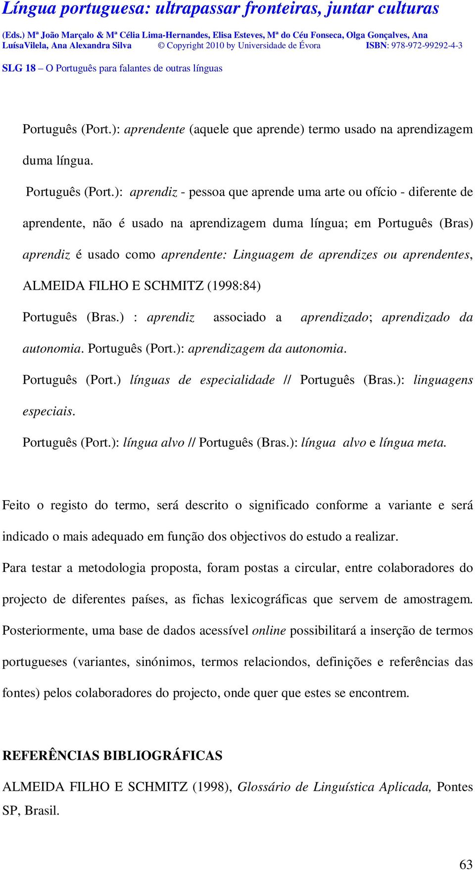 ou aprendentes, ALMEIDA FILHO E SCHMITZ (1998:84) Português (Bras.) : aprendiz associado a aprendizado; aprendizado da autonomia. Português (Port.): aprendizagem da autonomia. Português (Port.) línguas de especialidade // Português (Bras.