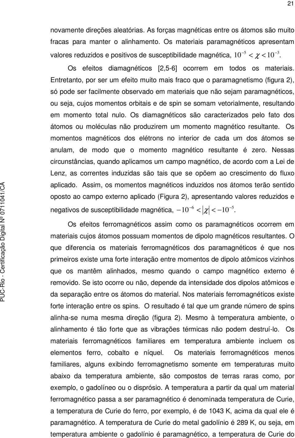 Entretanto, por ser um efeito muito mais fraco que o paramagnetismo (figura 2), só pode ser facilmente observado em materiais que não sejam paramagnéticos, ou seja, cujos momentos orbitais e de spin