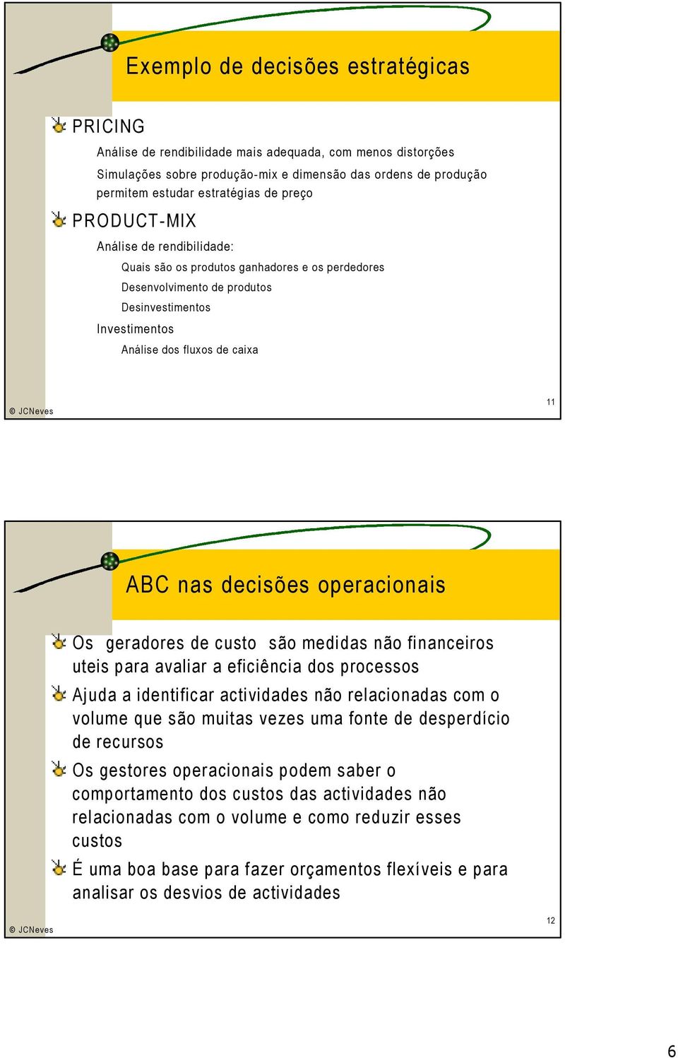 operacionais Os geradores de custo são medidas não financeiros uteis para avaliar a eficiência dos processos Ajuda a identificar actividades não relacionadas com o volume que são muitas vezes uma