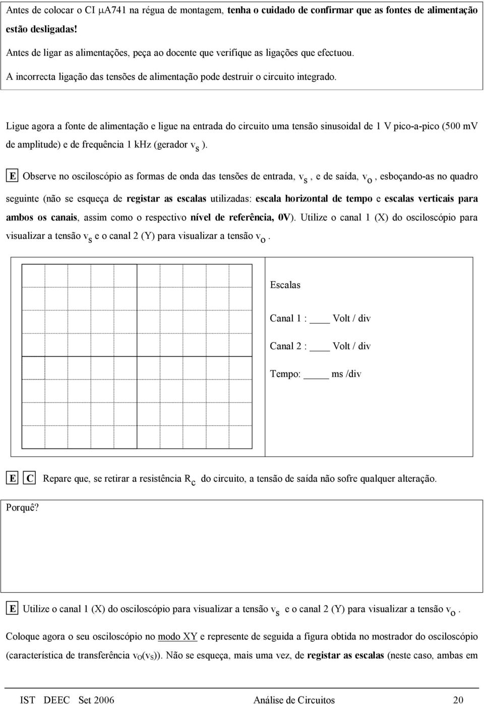 Ligue agora a fonte de alimentação e ligue na entrada do circuito uma tensão sinusoidal de 1 V pico-a-pico (500 mv de amplitude) e de frequência 1 khz (gerador v s ).