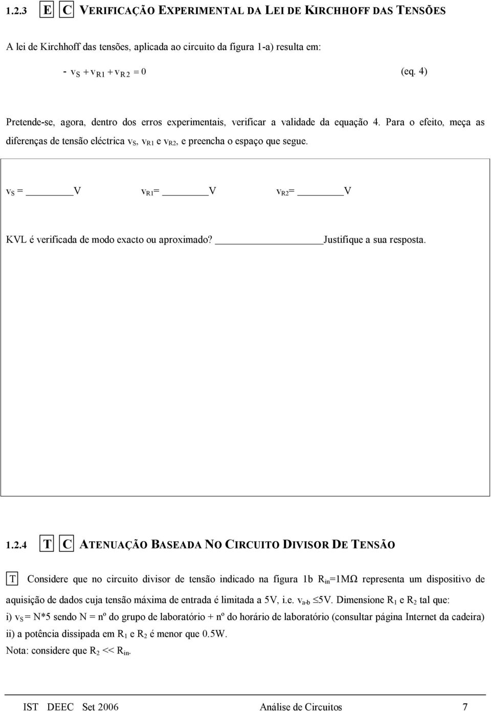 Para o efeito, meça as diferenças de tensão eléctrica v S, v R1 e v R2, e preencha o espaço que segue. v S = V v R1 = V v R2 = V KVL é verificada de modo exacto ou aproximado?