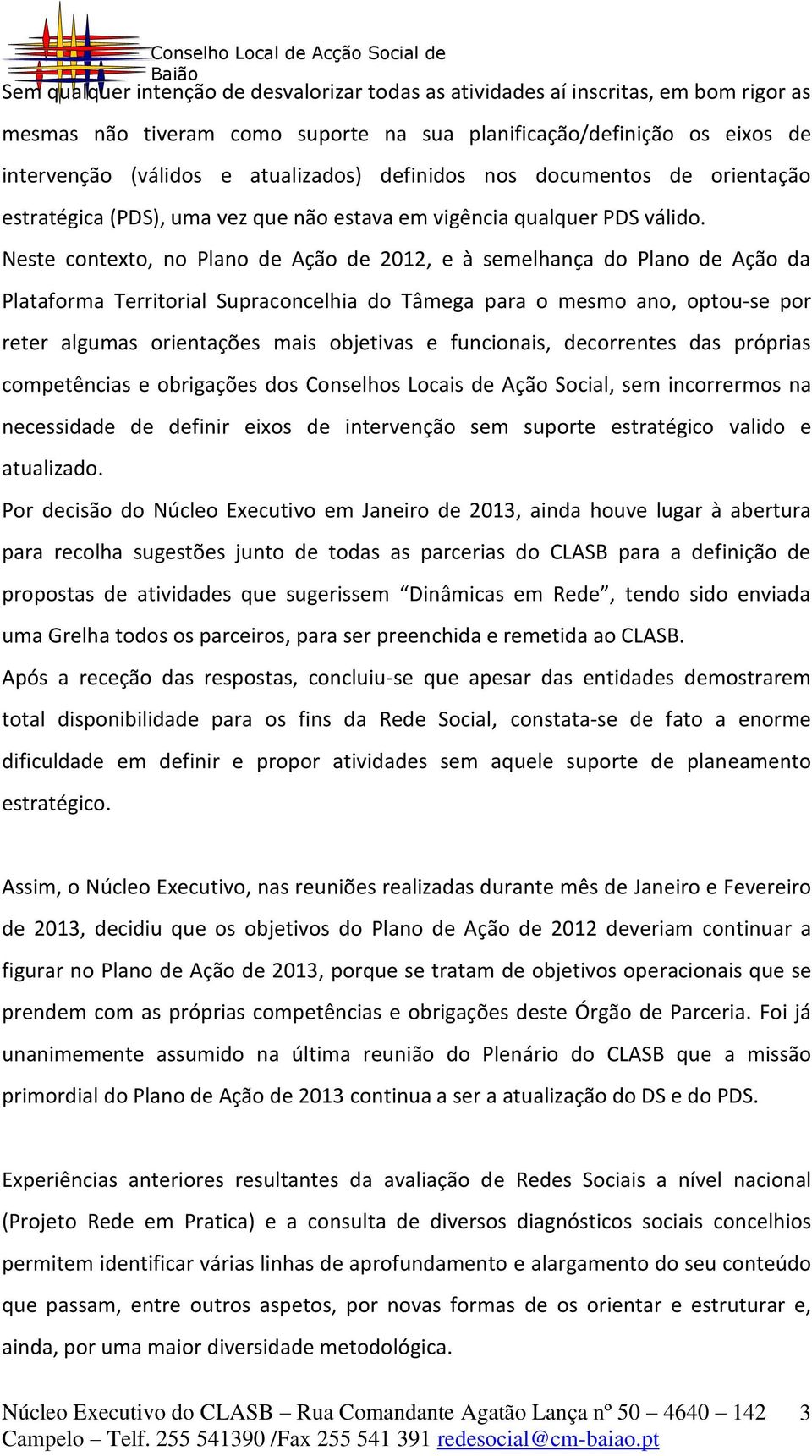 Neste contexto, no Plano de Ação de 2012, e à semelhança do Plano de Ação da Plataforma Territorial Supraconcelhia do Tâmega para o mesmo ano, optou-se por reter algumas orientações mais objetivas e