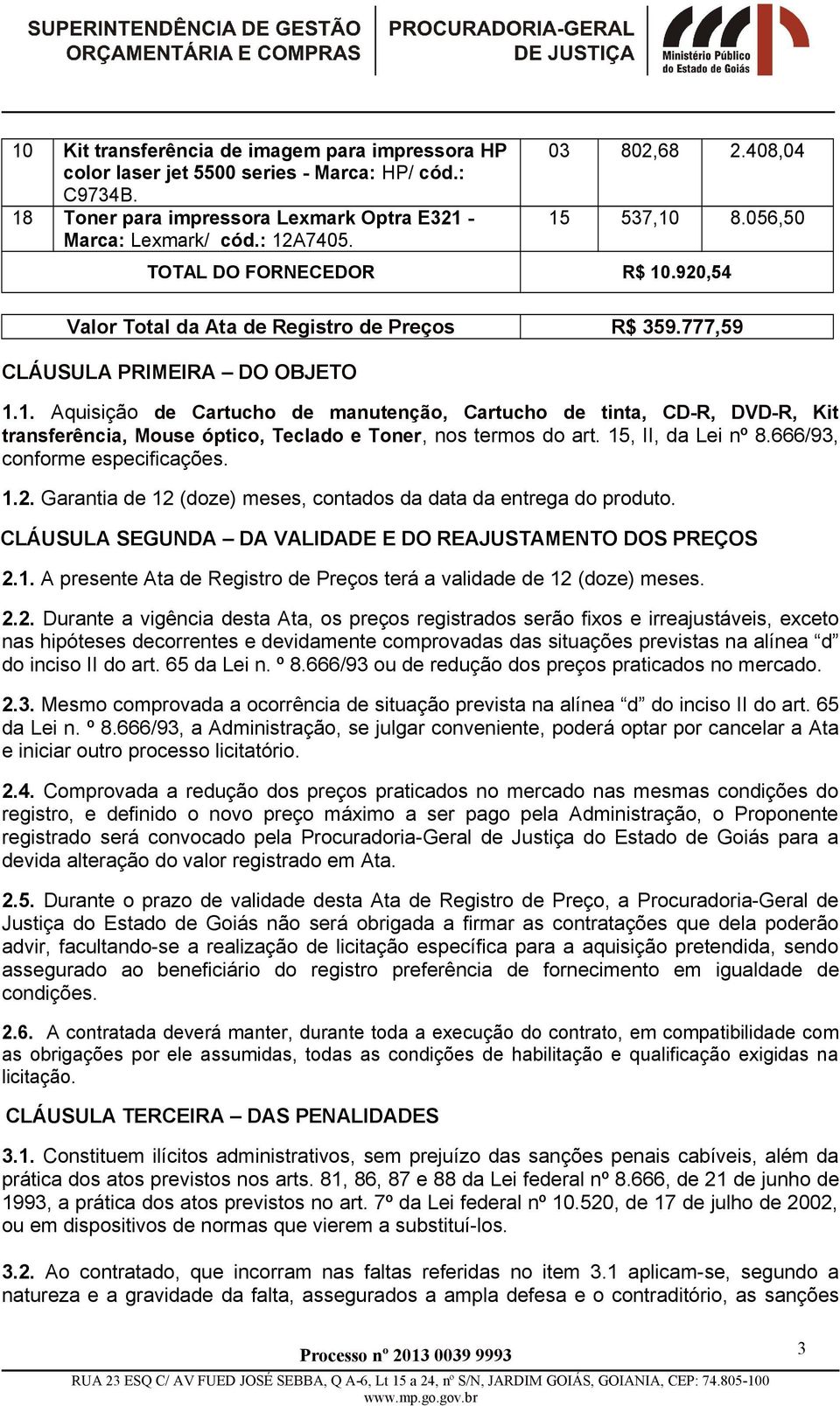 15, II, da Lei nº 8.666/93, conforme especificações. 1.2. Garantia de 12 (doze) meses, contados da data da entrega do produto. CLÁUSULA SEGUNDA DA VALIDADE E DO REAJUSTAMENTO DOS PREÇOS 2.1. A presente Ata de Registro de Preços terá a validade de 12 (doze) meses.