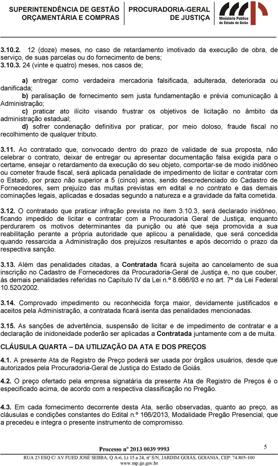 visando frustrar os objetivos de licitação no âmbito da administração estadual; d) sofrer condenação definitiva por praticar, por meio doloso, fraude fiscal no recolhimento de qualquer tributo. 3.11.