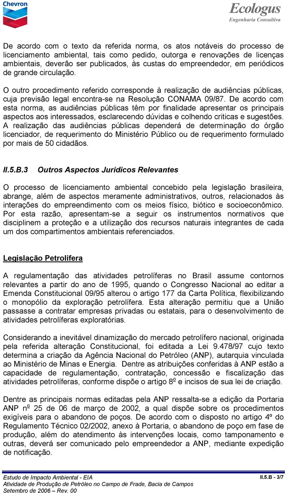 De acordo com esta norma, as audiências públicas têm por finalidade apresentar os principais aspectos aos interessados, esclarecendo dúvidas e colhendo criticas e sugestões.