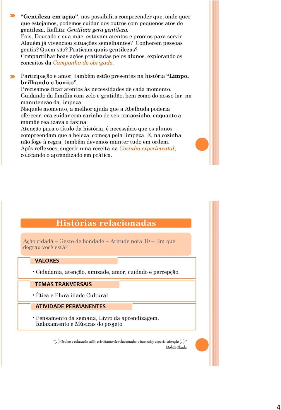 Compartilhar boas ações praticadas pelos alunos, explorando os conceitos da Campanha do obrigado. Participação e amor, também estão presentes na história Limpo, brilhando e bonito.