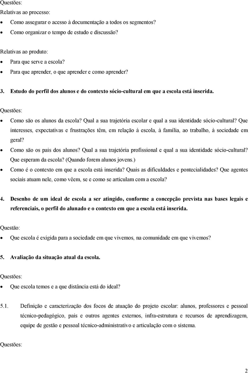 Qual a sua trajetória escolar e qual a sua identidade sócio-cultural? Que interesses, expectativas e frustrações têm, em relação à escola, à família, ao trabalho, à sociedade em geral?