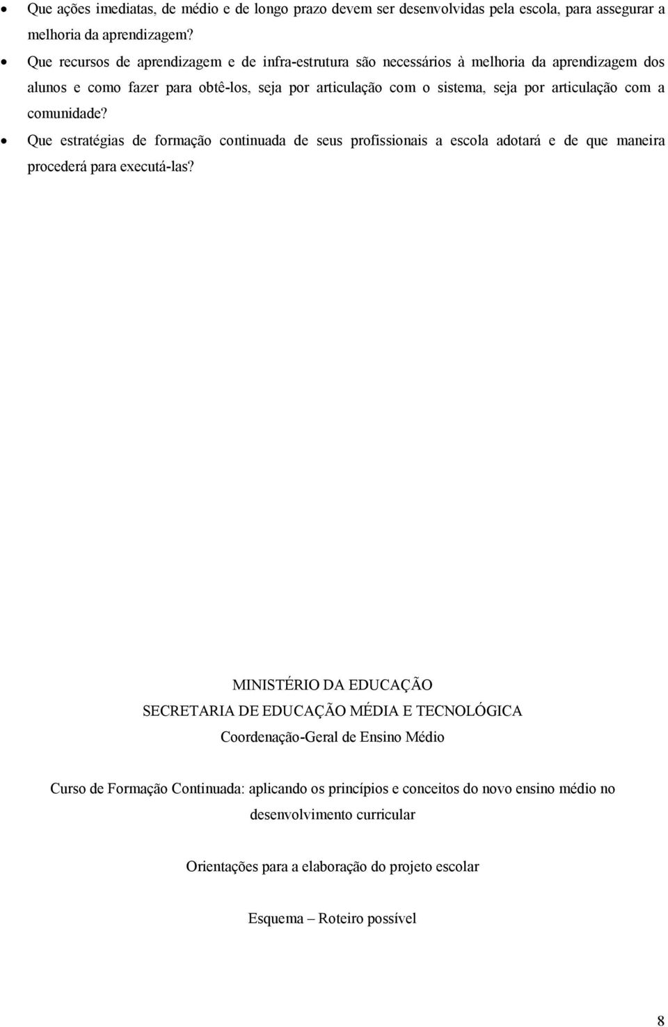 articulação com a comunidade? Que estratégias de formação continuada de seus profissionais a escola adotará e de que maneira procederá para executá-las?