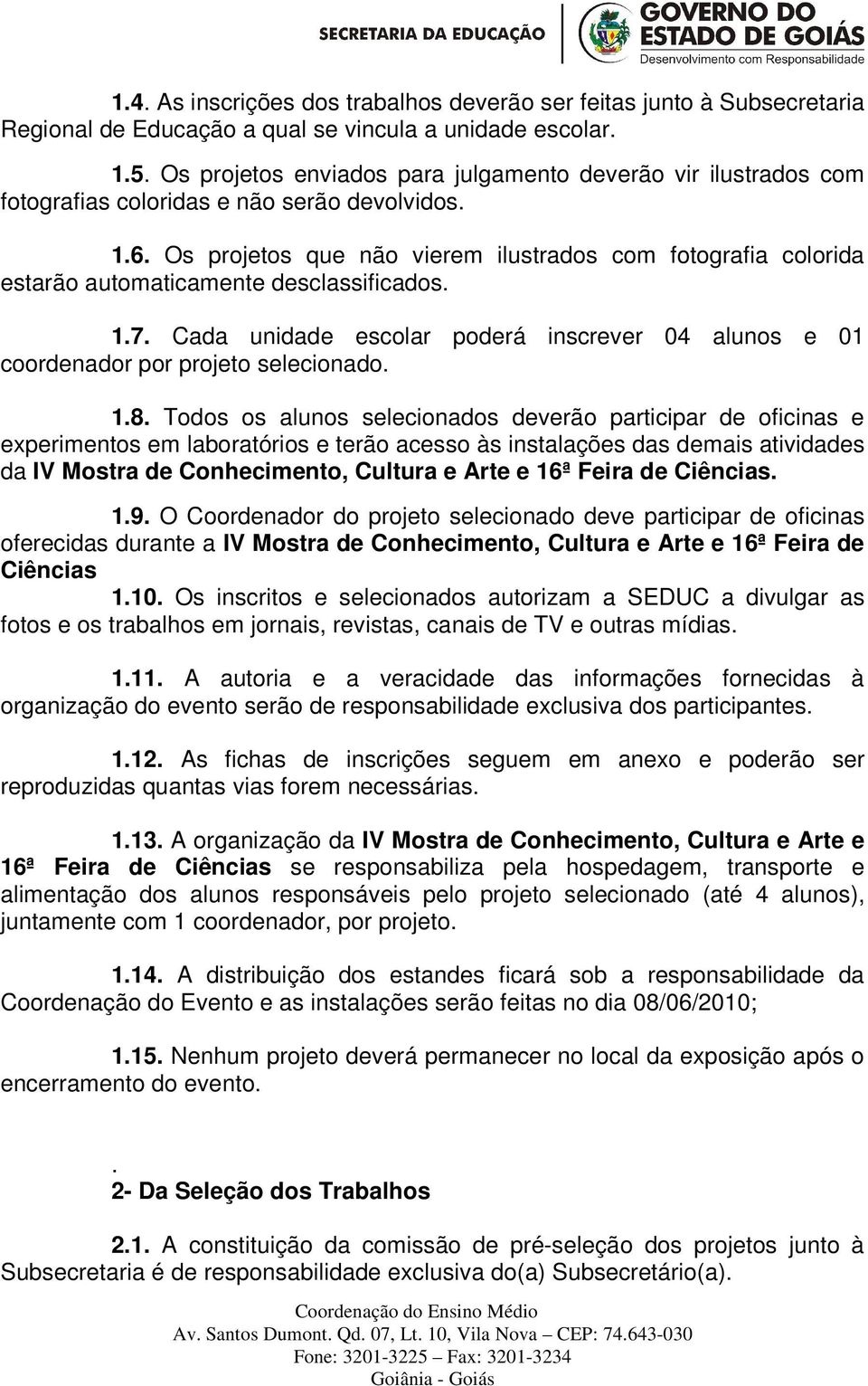 Os projetos que não vierem ilustrados com fotografia colorida estarão automaticamente desclassificados. 1.7. Cada unidade escolar poderá inscrever 04 alunos e 01 coordenador por projeto selecionado.