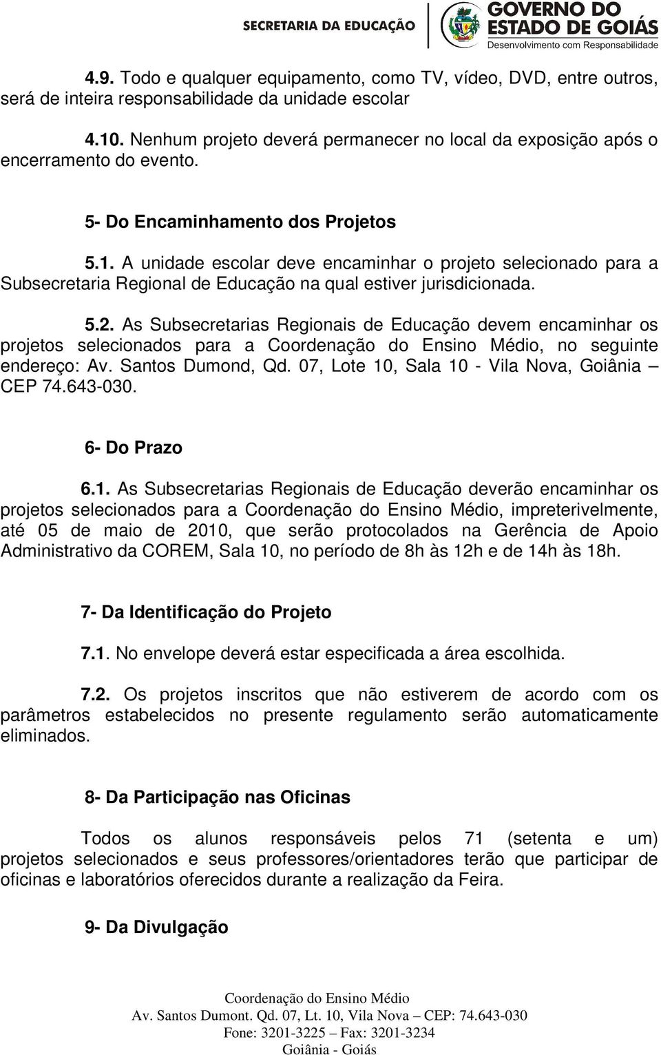 A unidade escolar deve encaminhar o projeto selecionado para a Subsecretaria Regional de Educação na qual estiver jurisdicionada. 5.2.