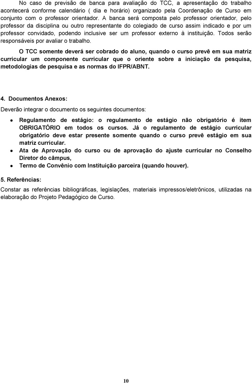 A banca será composta pelo professor orientador, pelo professor da disciplina ou outro representante do colegiado de curso assim indicado e por um professor convidado, podendo inclusive ser um