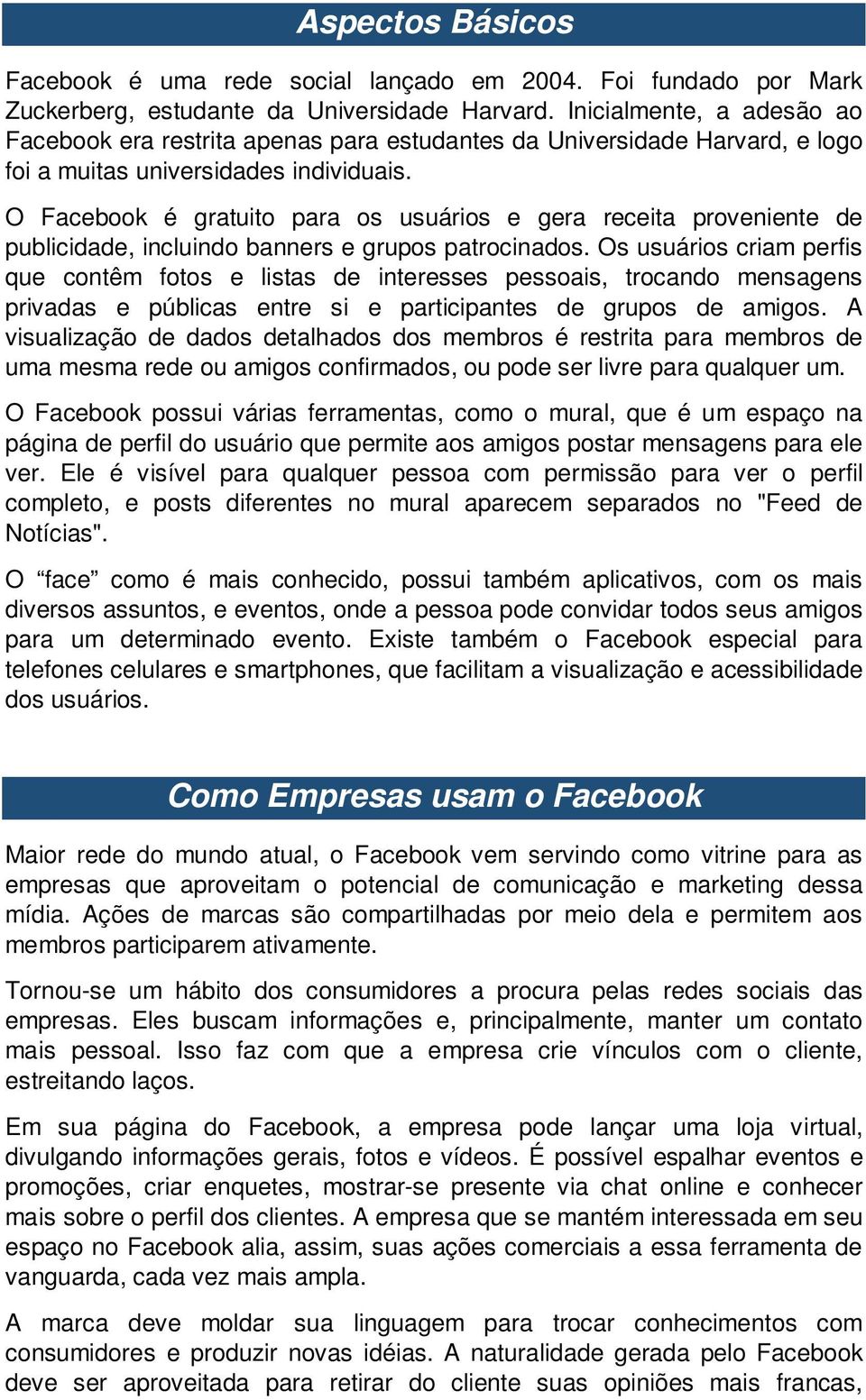 O Facebook é gratuito para os usuários e gera receita proveniente de publicidade, incluindo banners e grupos patrocinados.