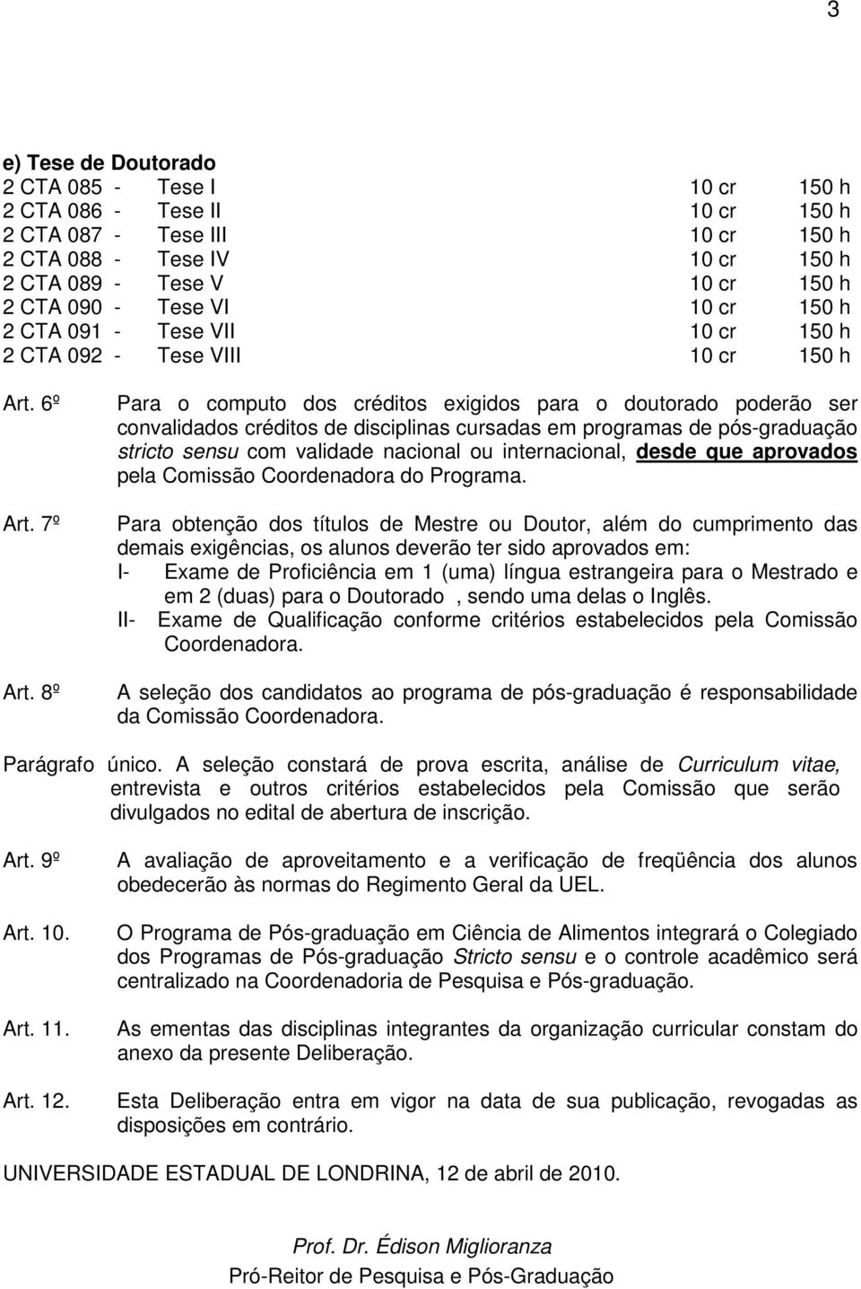 8º Para o computo dos créditos exigidos para o doutorado poderão ser convalidados créditos de disciplinas cursadas em programas de pós-graduação stricto sensu com validade nacional ou internacional,