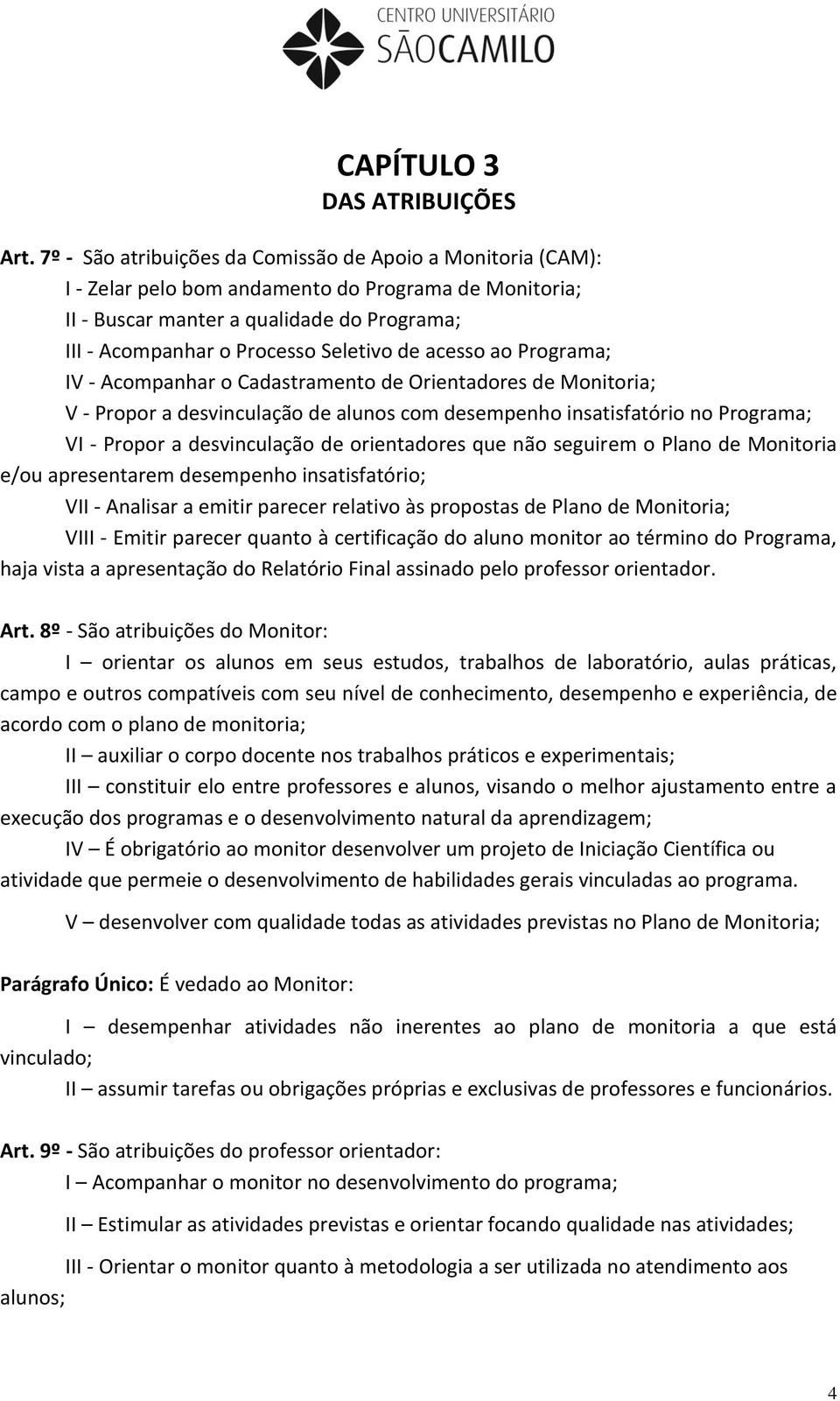 acesso ao Programa; IV - Acompanhar o Cadastramento de Orientadores de Monitoria; V - Propor a desvinculação de alunos com desempenho insatisfatório no Programa; VI - Propor a desvinculação de