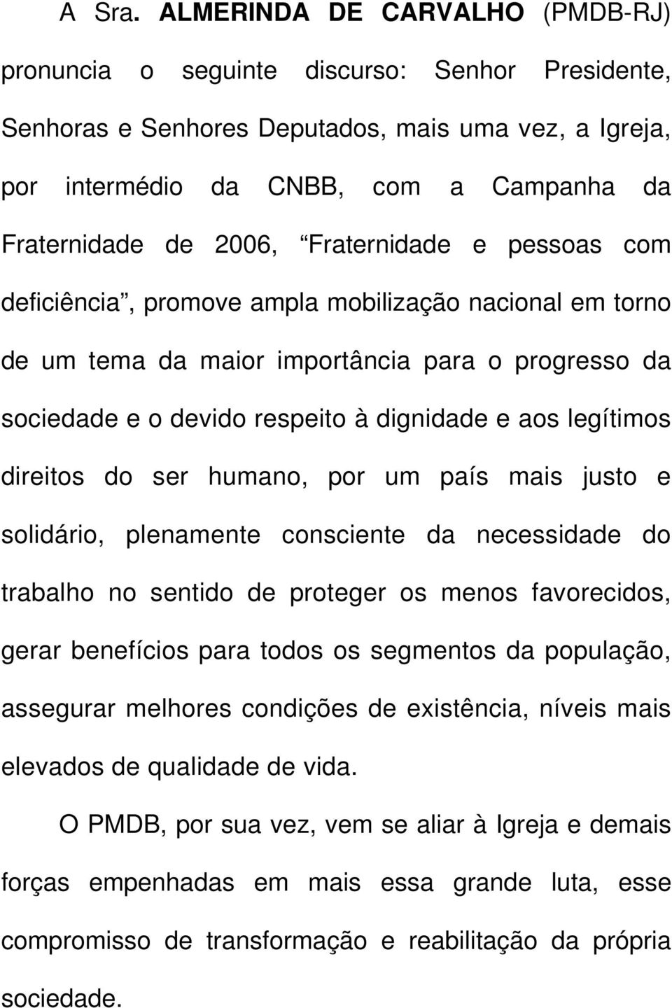 2006, Fraternidade e pessoas com deficiência, promove ampla mobilização nacional em torno de um tema da maior importância para o progresso da sociedade e o devido respeito à dignidade e aos legítimos