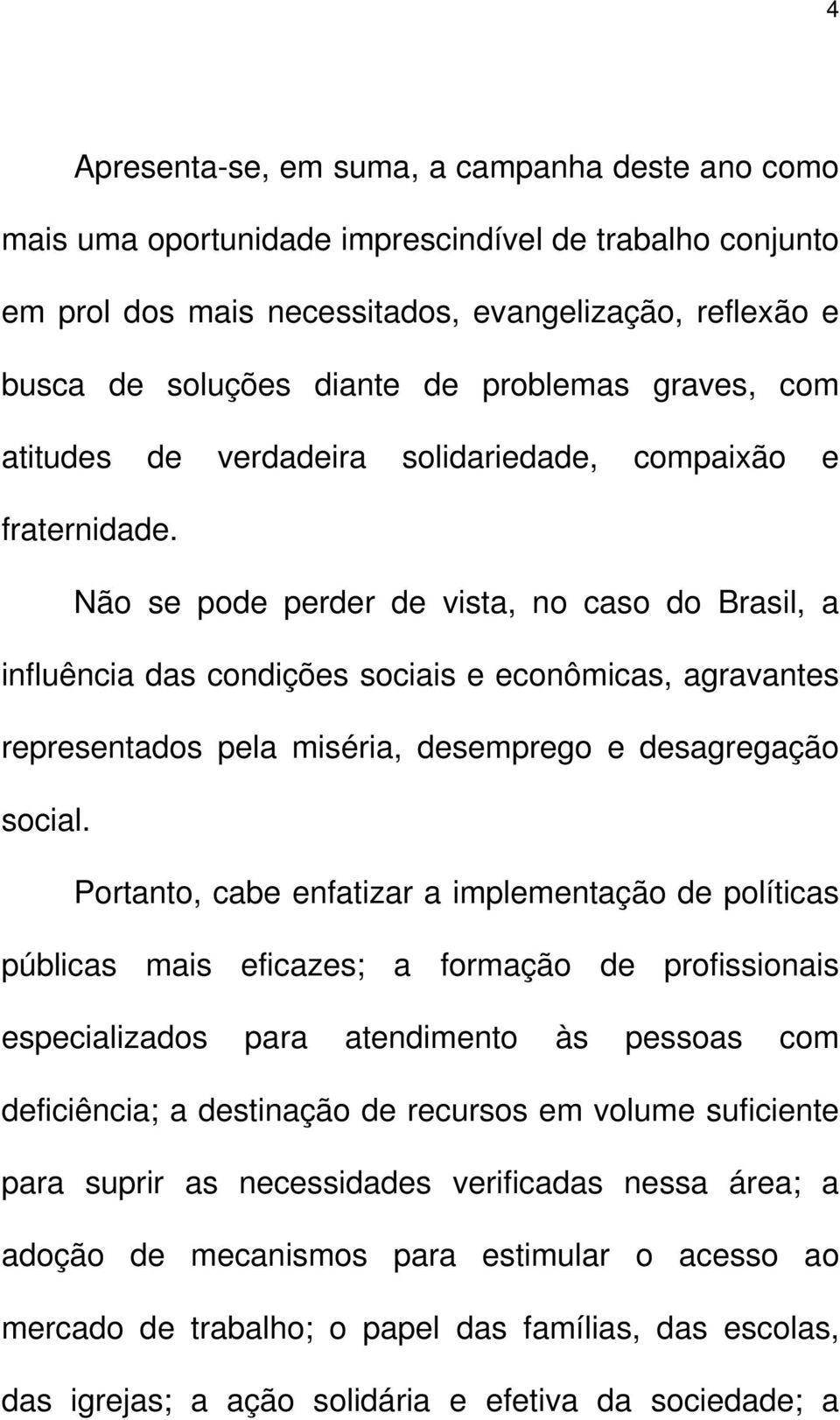 Não se pode perder de vista, no caso do Brasil, a influência das condições sociais e econômicas, agravantes representados pela miséria, desemprego e desagregação social.