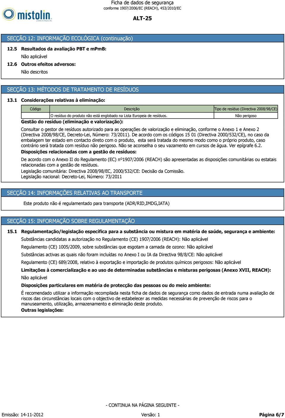 Gestão do resíduo (eliminação e valorização): Tipo de resíduo (Directiva 2008/98/CE) Não perigoso Consultar o gestor de resíduos autorizado para as operações de valorização e eliminação, conforme o