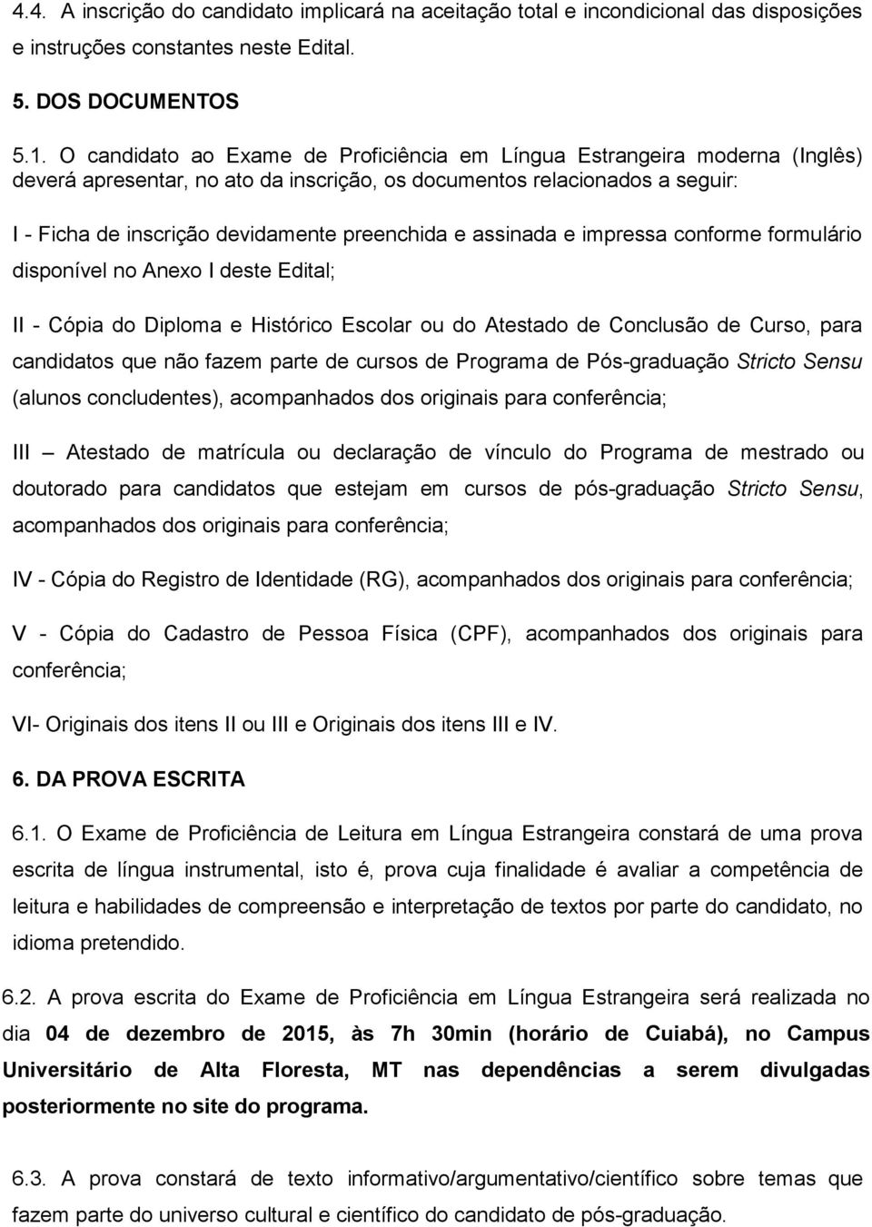 e assinada e impressa conforme formulário disponível no Anexo I deste Edital; II - Cópia do Diploma e Histórico Escolar ou do Atestado de Conclusão de Curso, para candidatos que não fazem parte de