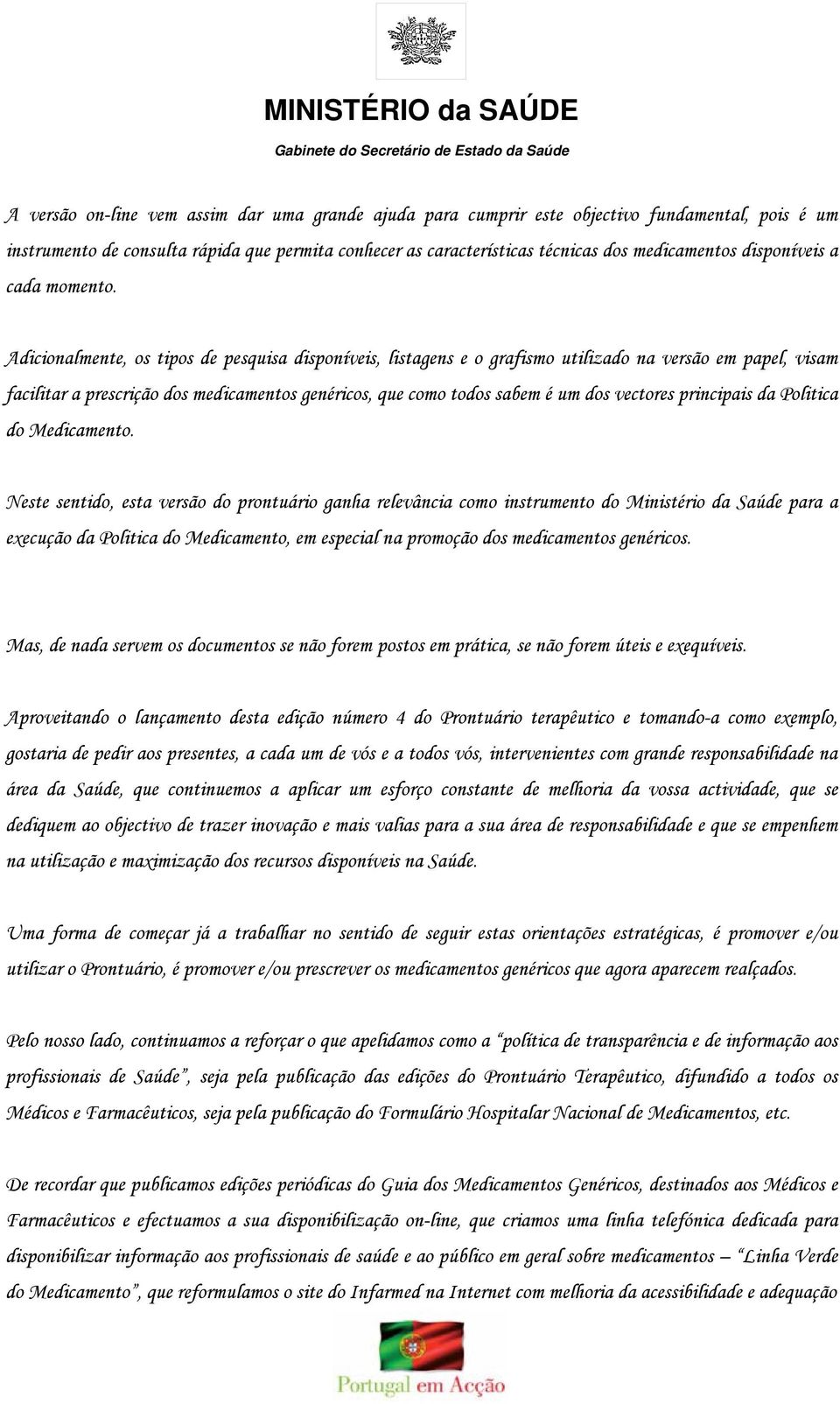 Adicionalmente, os tipos de pesquisa disponíveis, listagens e o grafismo utilizado na versão em papel, visam facilitar a prescrição dos medicamentos genéricos, que como todos sabem é um dos vectores