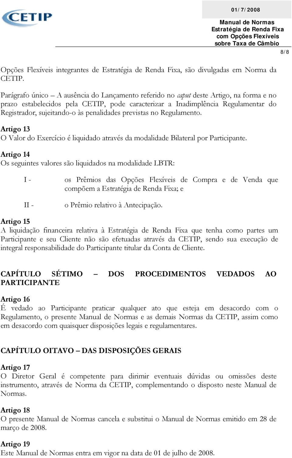 penalidades previstas no Regulamento. Artigo 13 O Valor do Exercício é liquidado através da modalidade Bilateral por Participante.