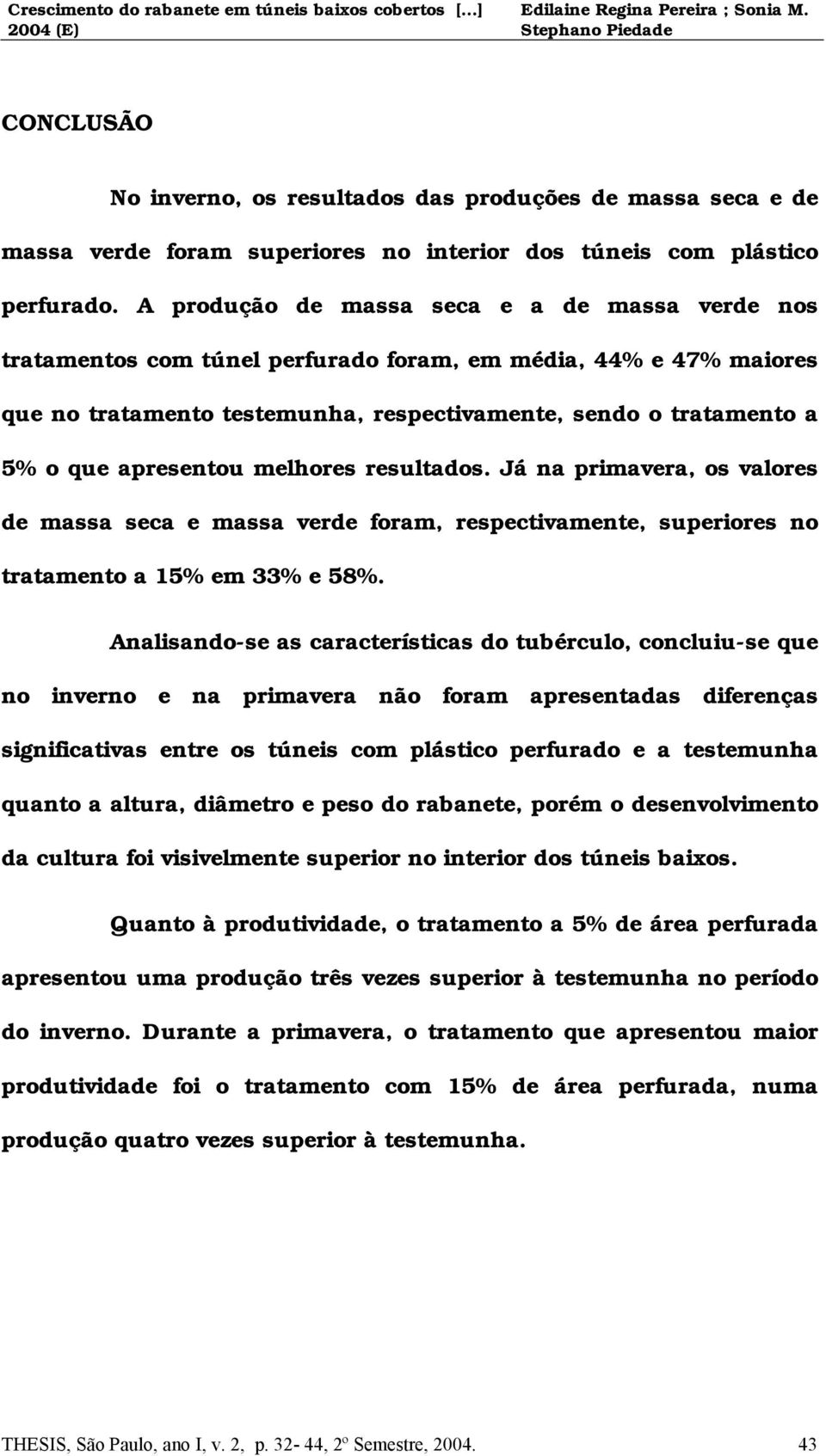 apresentou melhores resultados. Já na primavera, os valores de massa seca e massa verde foram, respectivamente, superiores no tratamento a 15% em 33% e 58%.