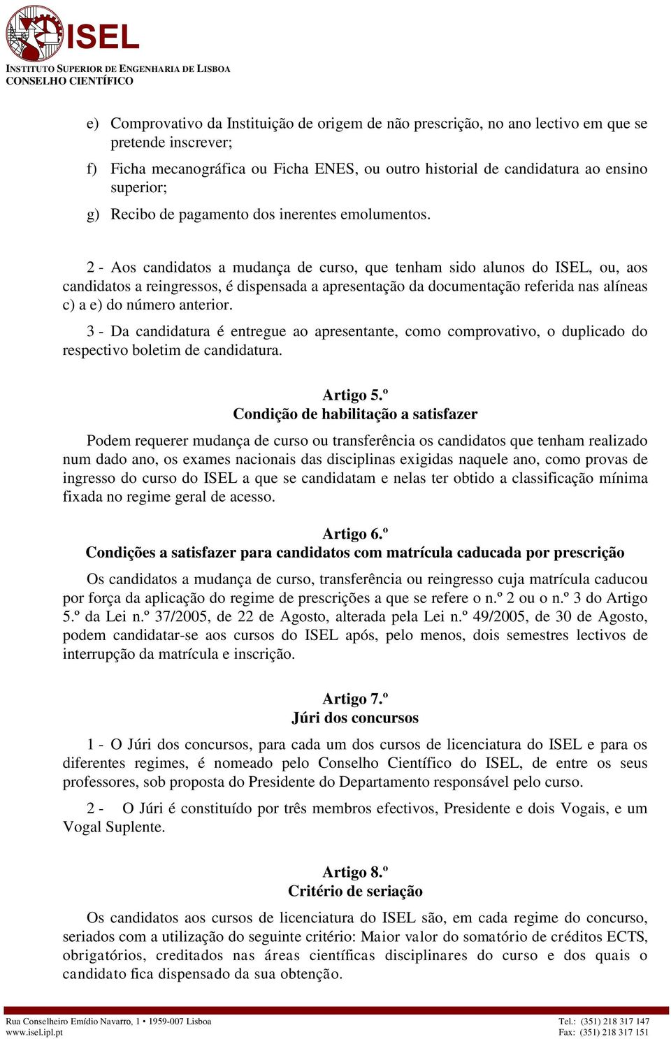 2 - Aos candidatos a mudança de curso, que tenham sido alunos do ISEL, ou, aos candidatos a reingressos, é dispensada a apresentação da documentação referida nas alíneas c) a e) do número anterior.