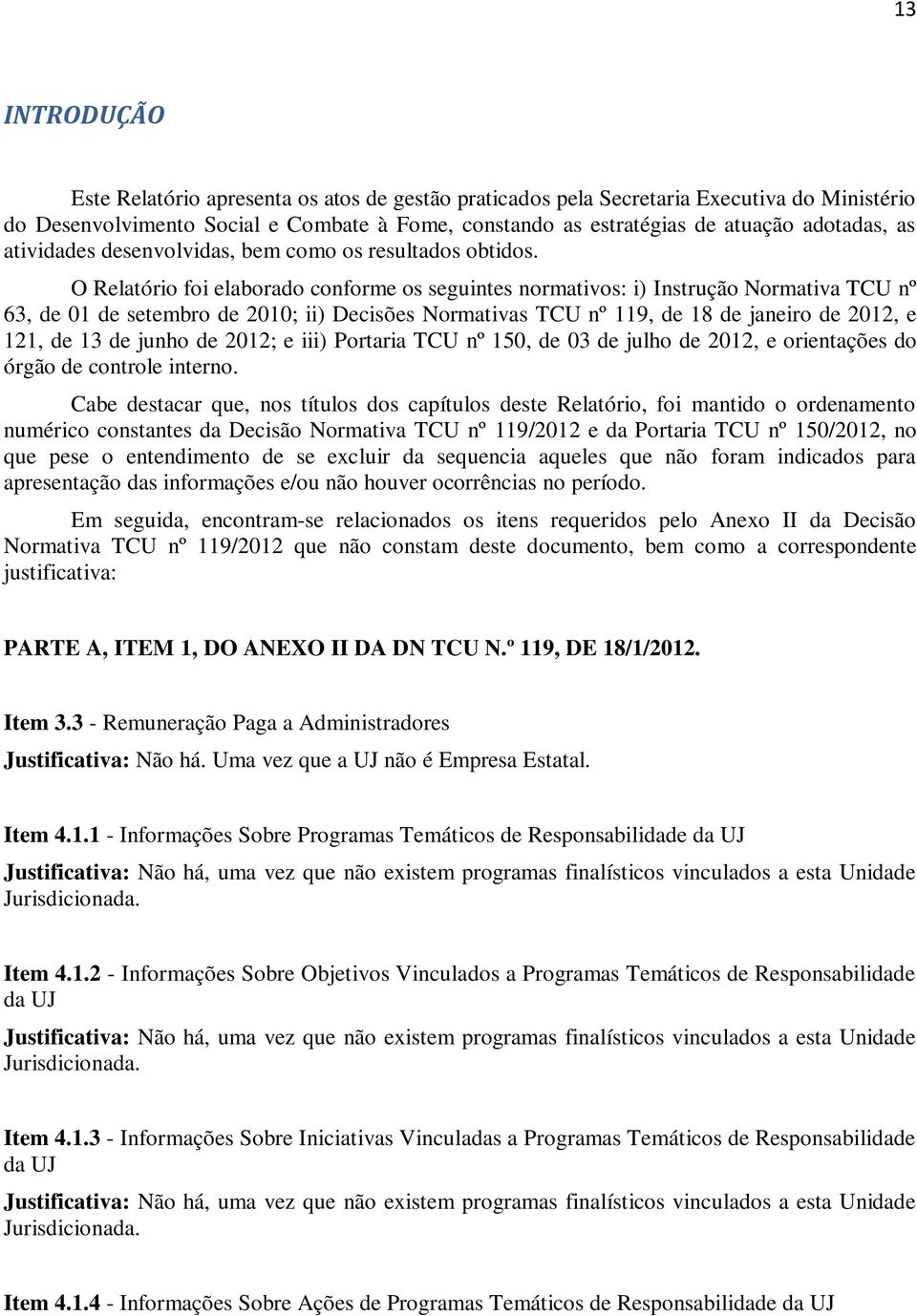 O Relatório foi elaborado conforme os seguintes normativos: i) Instrução Normativa TCU nº 63, de 01 de setembro de 2010; ii) Decisões Normativas TCU nº 119, de 18 de janeiro de 2012, e 121, de 13 de