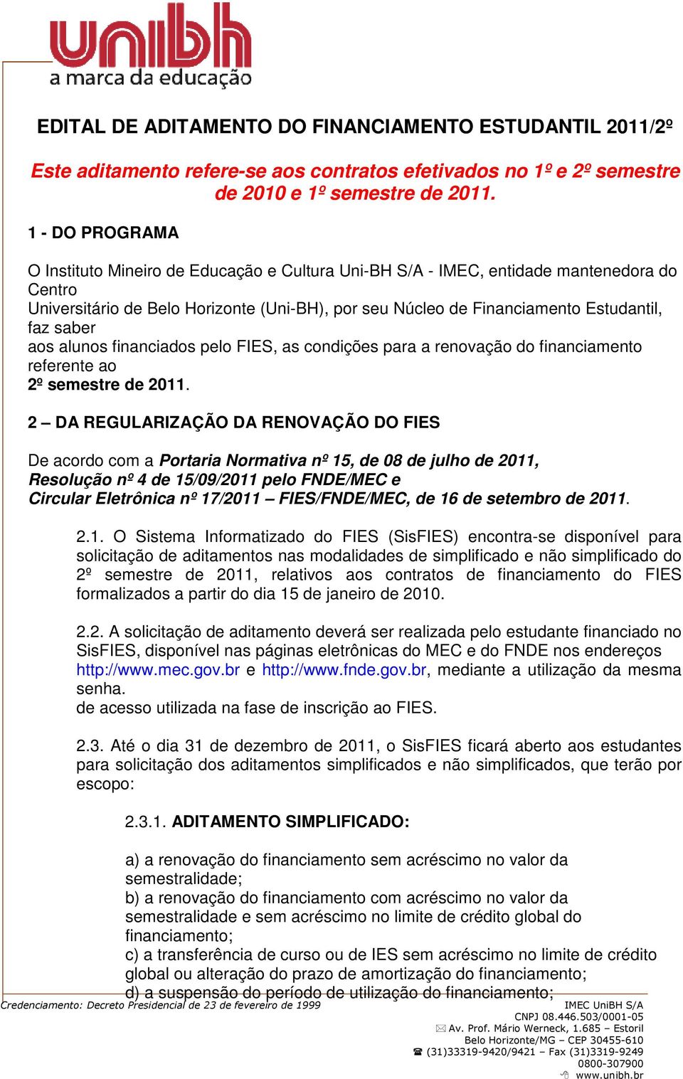 saber aos alunos financiados pelo FIES, as condições para a renovação do financiamento referente ao 2º semestre de 2011.