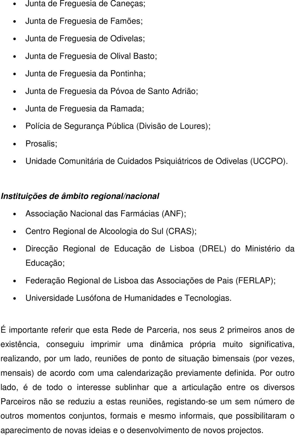Instituições de âmbito regional/nacional Associação Nacional das Farmácias (ANF); Centro Regional de Alcoologia do Sul (CRAS); Direcção Regional de Educação de Lisboa (DREL) do Ministério da