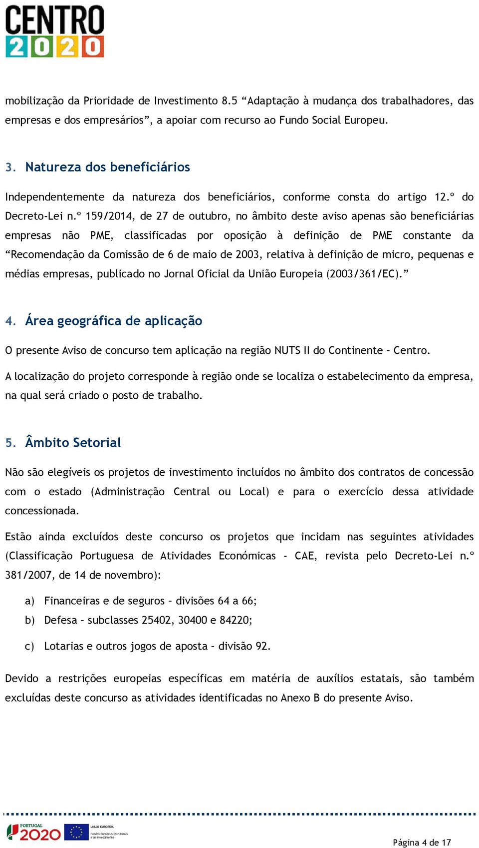 º 159/2014, de 27 de outubro, no âmbito deste aviso apenas são beneficiárias empresas não PME, classificadas por oposição à definição de PME constante da Recomendação da Comissão de 6 de maio de