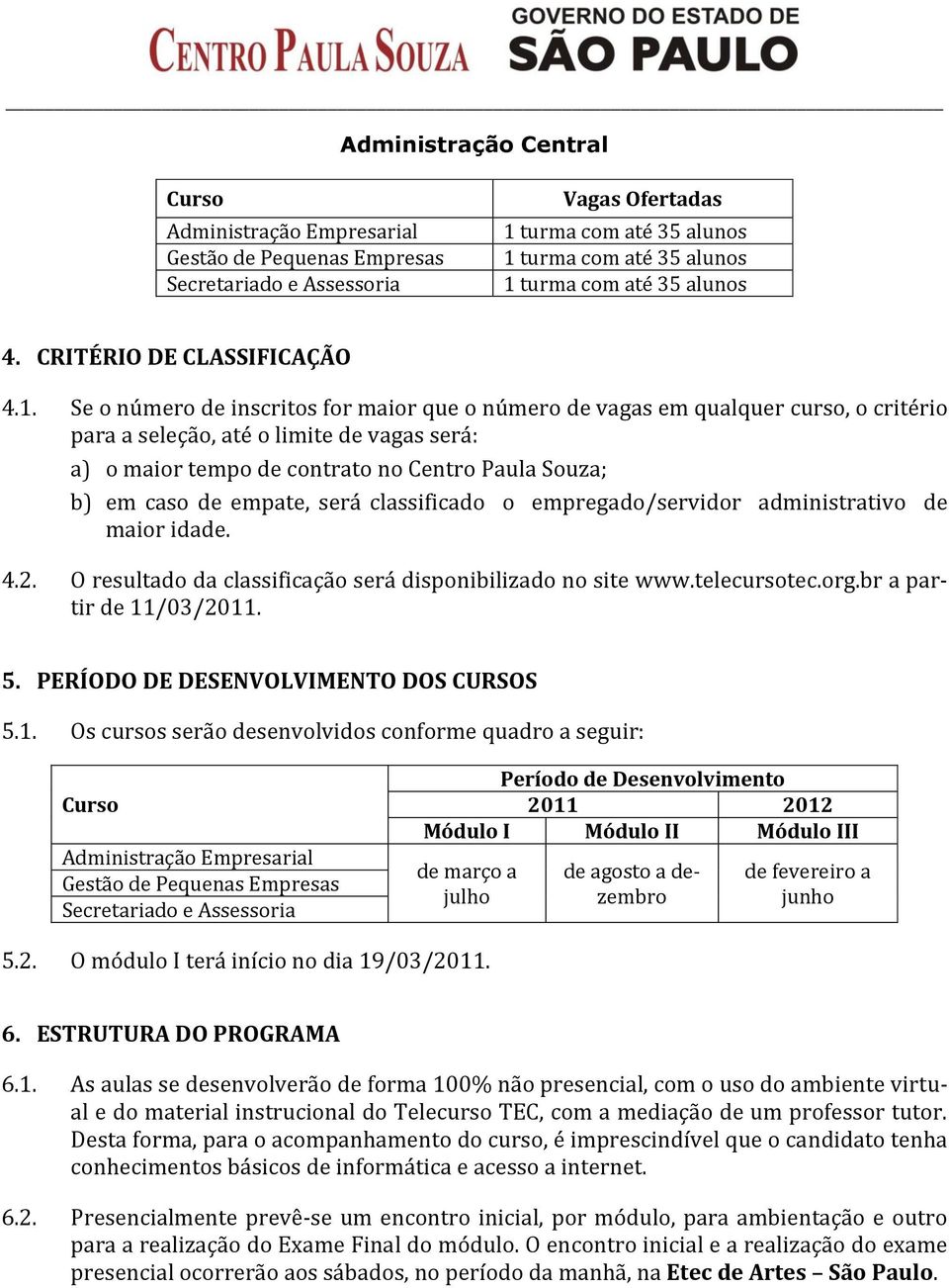 Se o número de inscritos for maior que o número de vagas em qualquer curso, o critério para a seleção, até o limite de vagas será: a) o maior tempo de contrato no Centro Paula Souza; b) em caso de