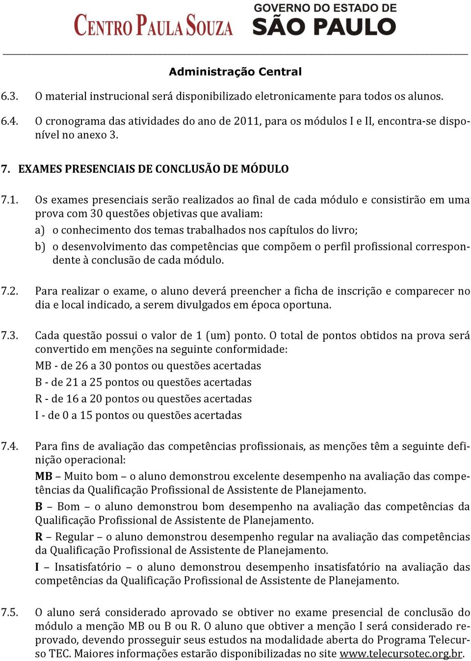 Os exames presenciais serão realizados ao final de cada módulo e consistirão em uma prova com 30 questões objetivas que avaliam: a) o conhecimento dos temas trabalhados nos capítulos do livro; b) o