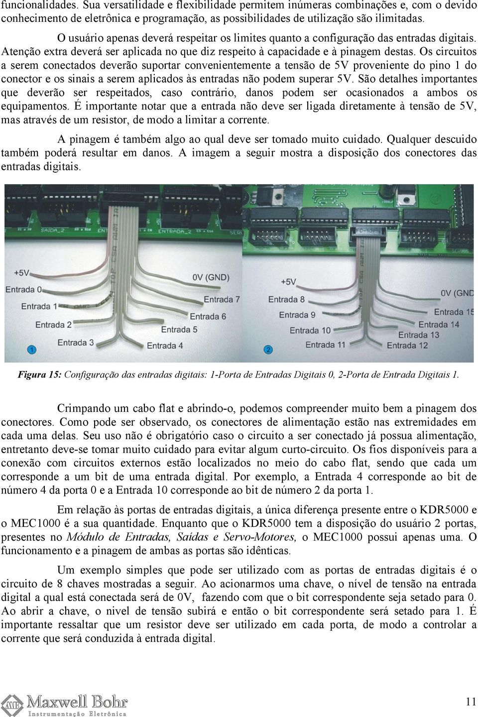 Os circuitos a serem conectados deverão suportar convenientemente a tensão de 5V proveniente do pino 1 do conector e os sinais a serem aplicados às entradas não podem superar 5V.