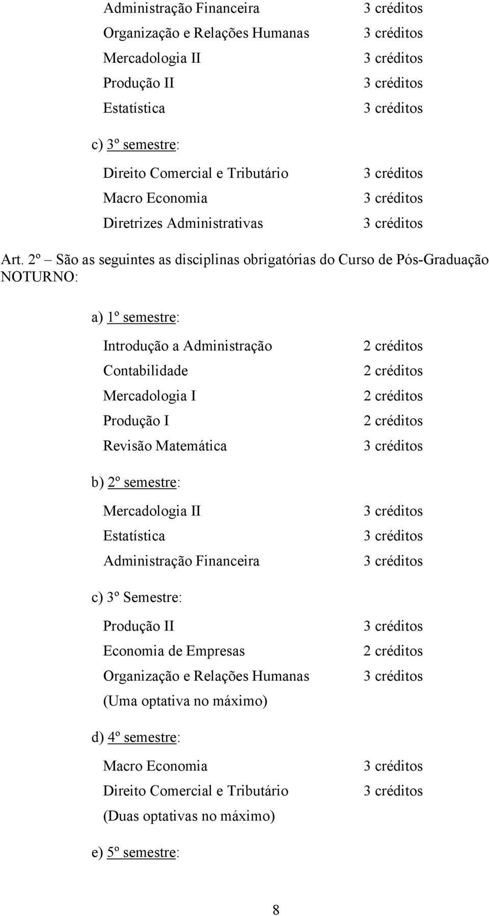 2º São as seguintes as disciplinas obrigatórias do Curso de Pós-Graduação NOTURNO: a) 1º semestre: Introdução a Administração Contabilidade Mercadologia I Produção